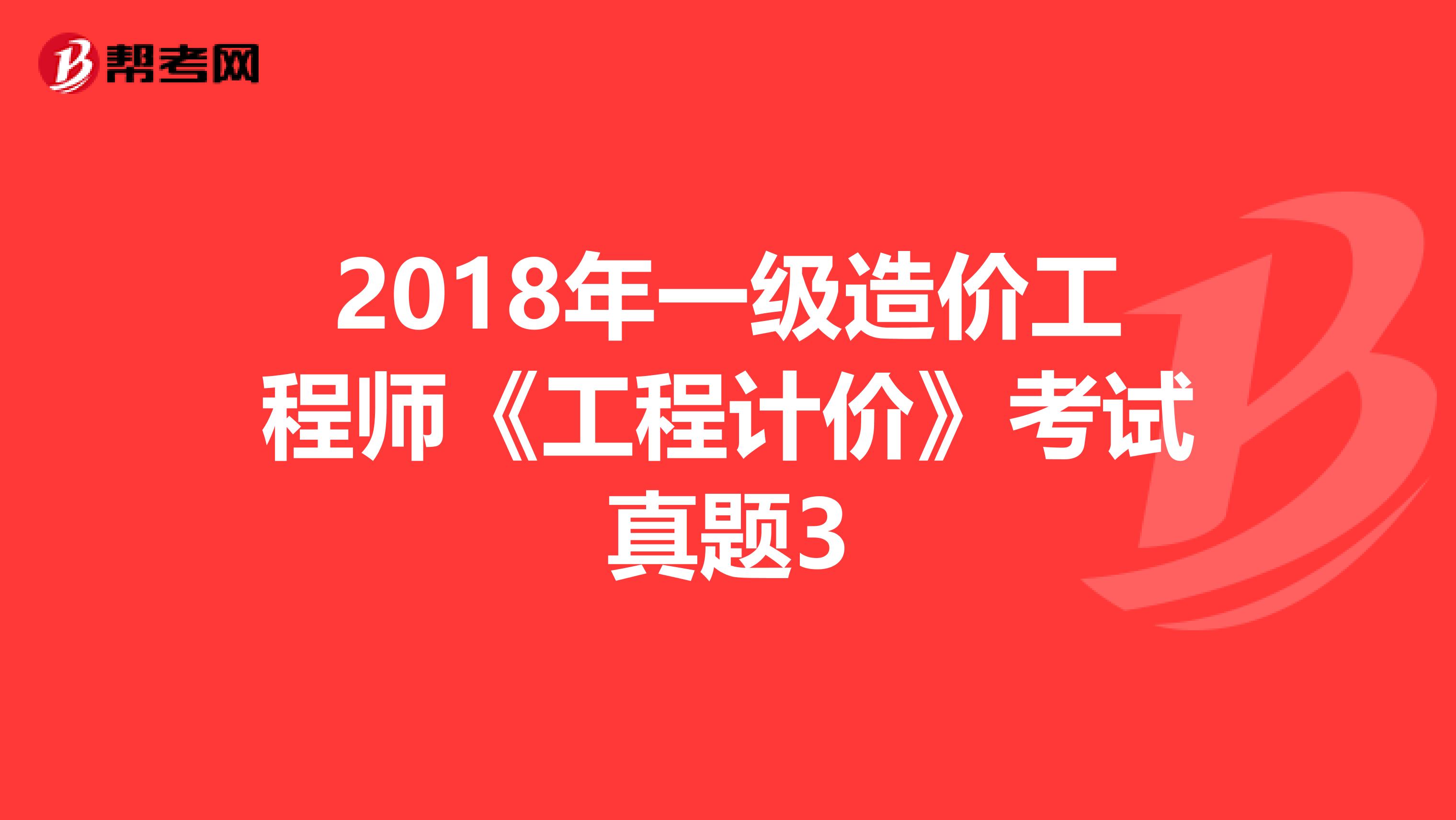 2018年一级造价工程师《工程计价》考试真题3