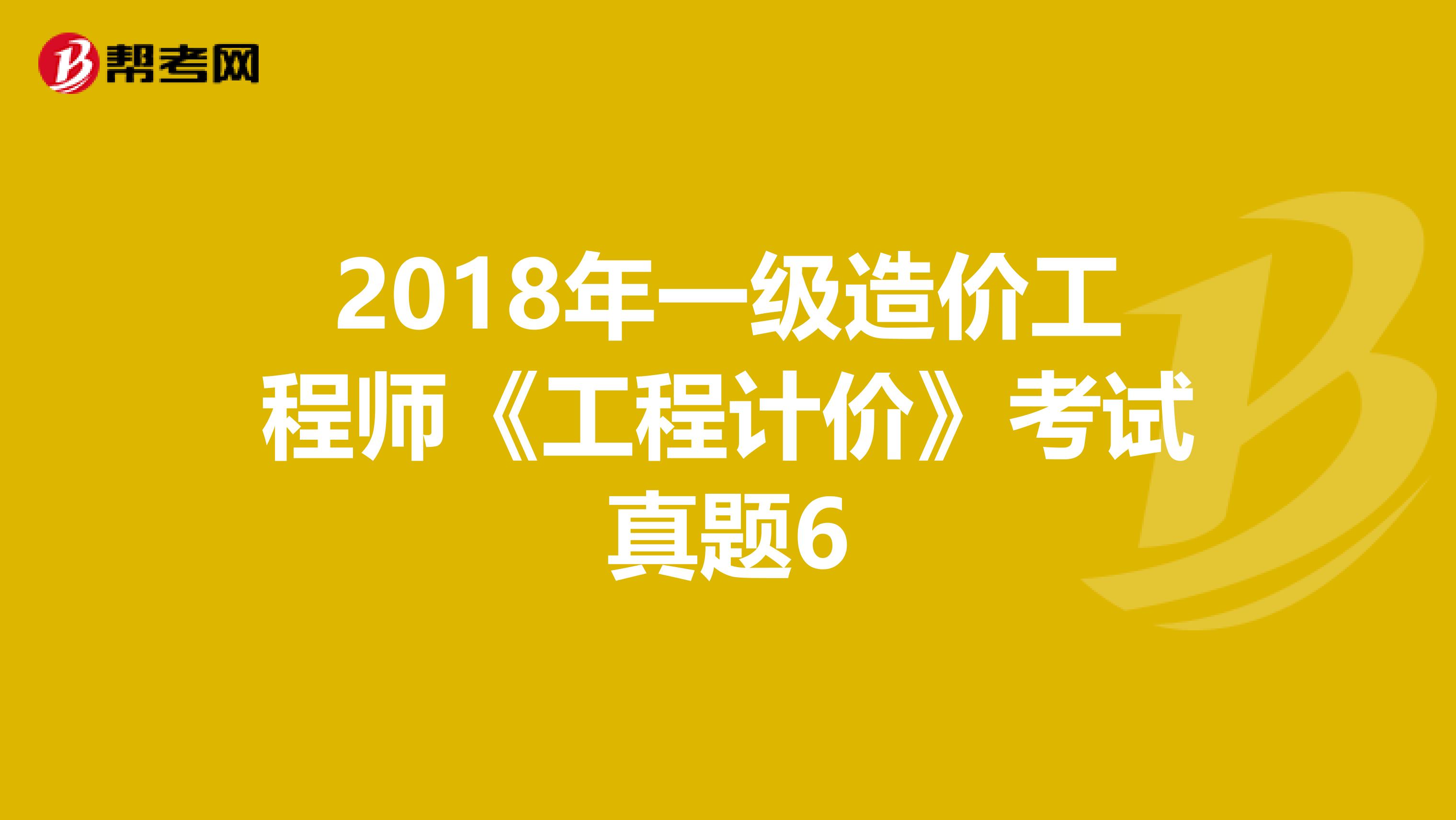2018年一级造价工程师《工程计价》考试真题6