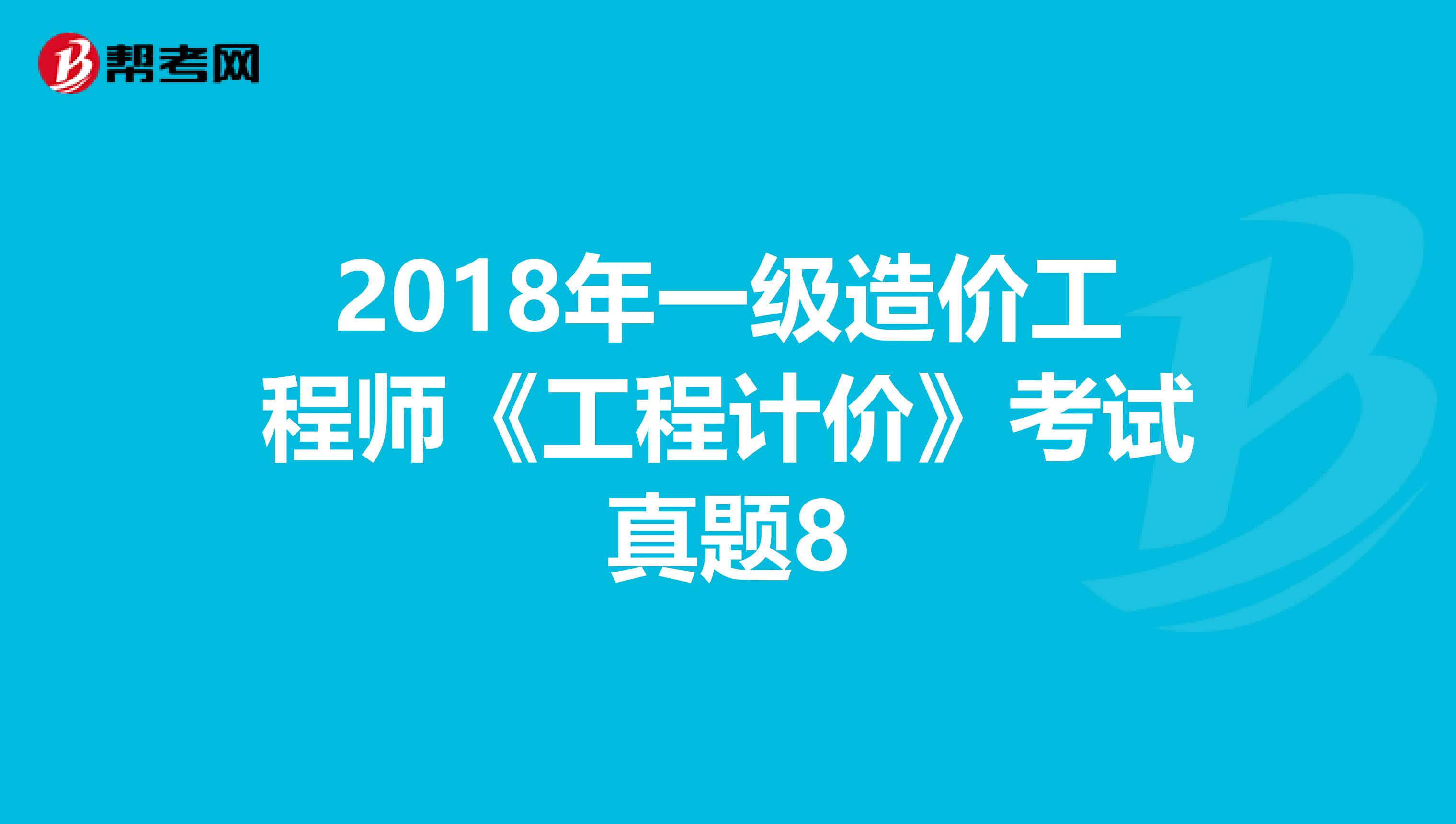 2018年一级造价工程师《工程计价》考试真题8