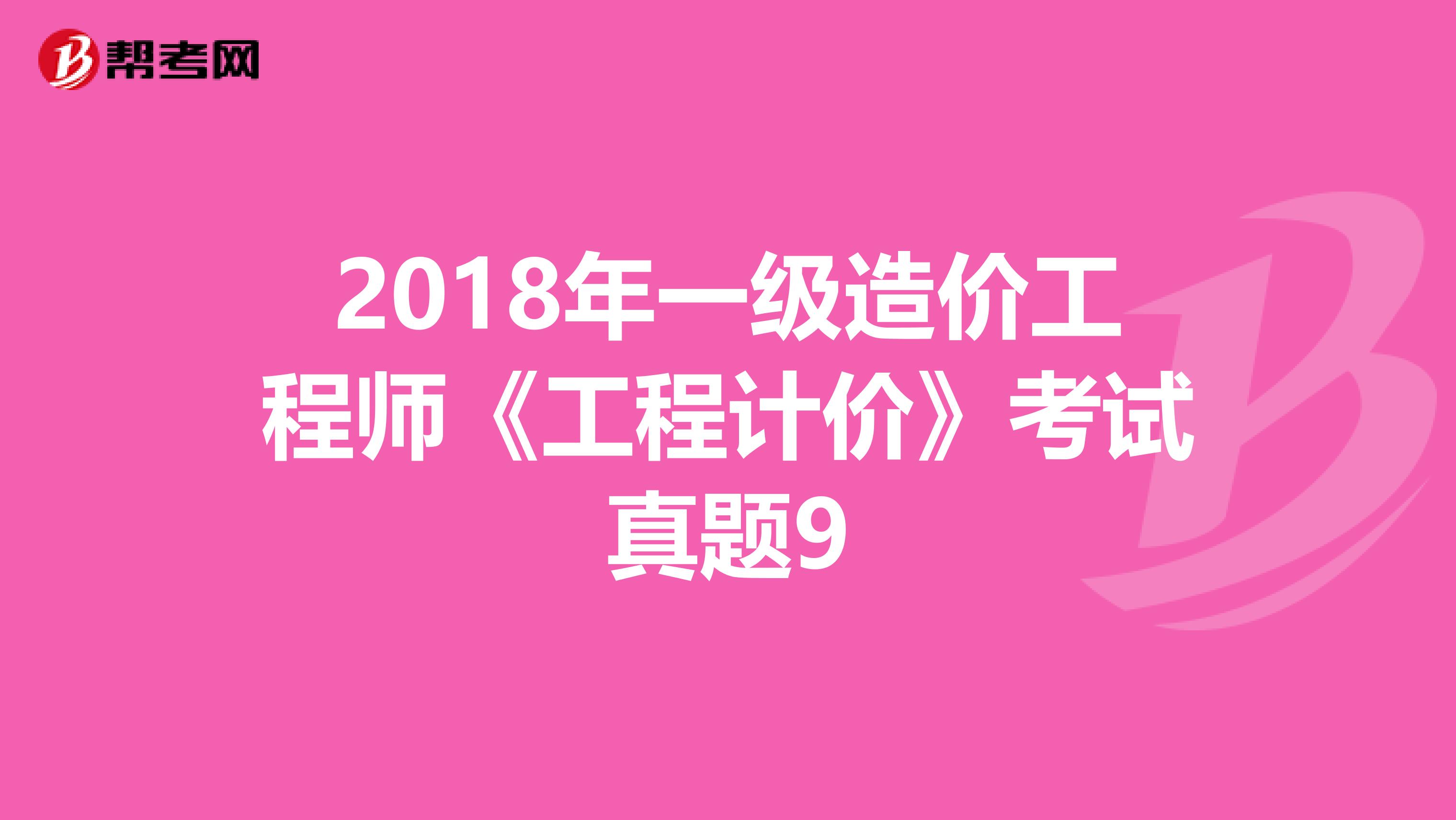 2018年一级造价工程师《工程计价》考试真题9