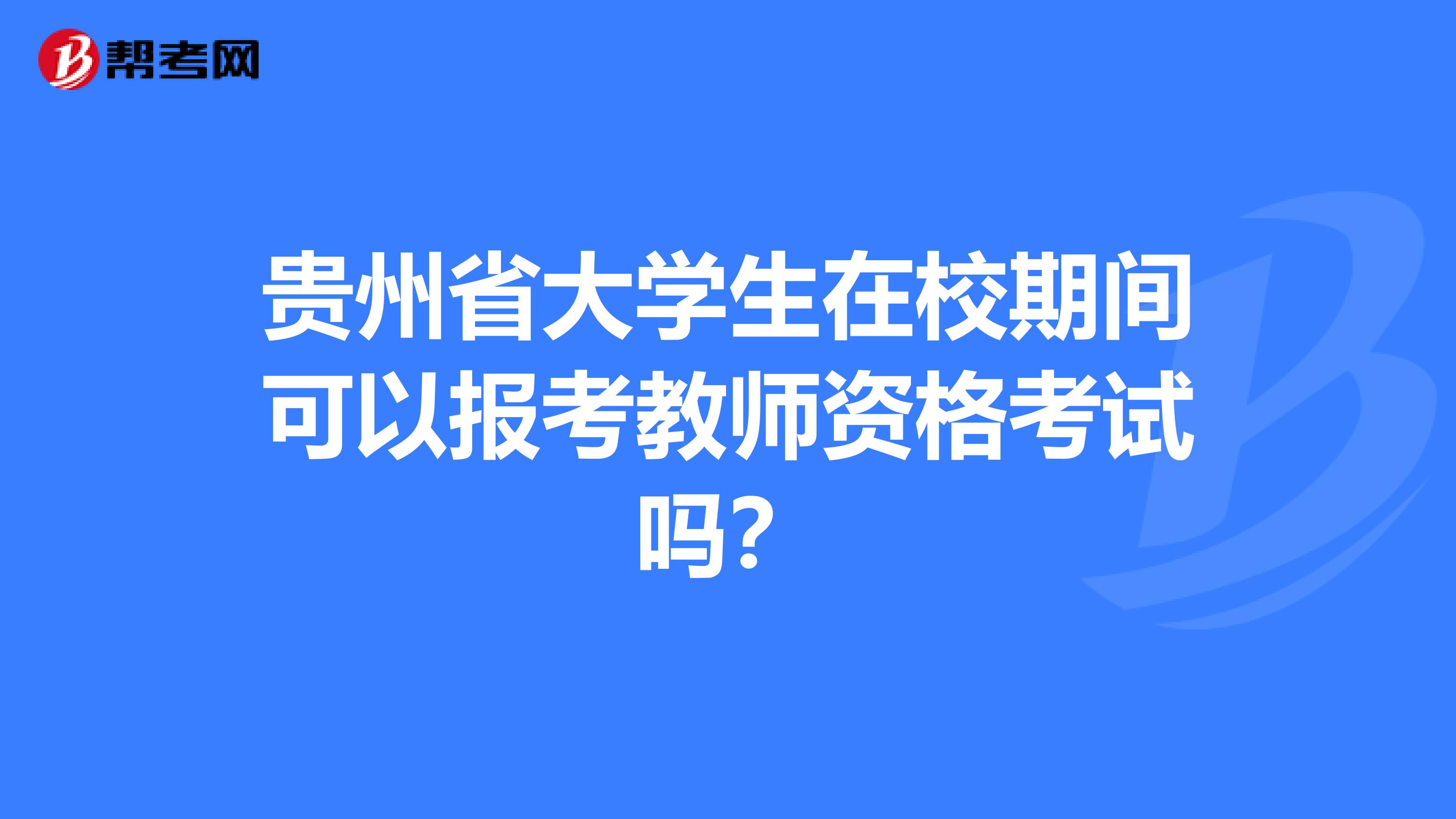 贵州省大学生在校期间可以报考教师资格考试吗？