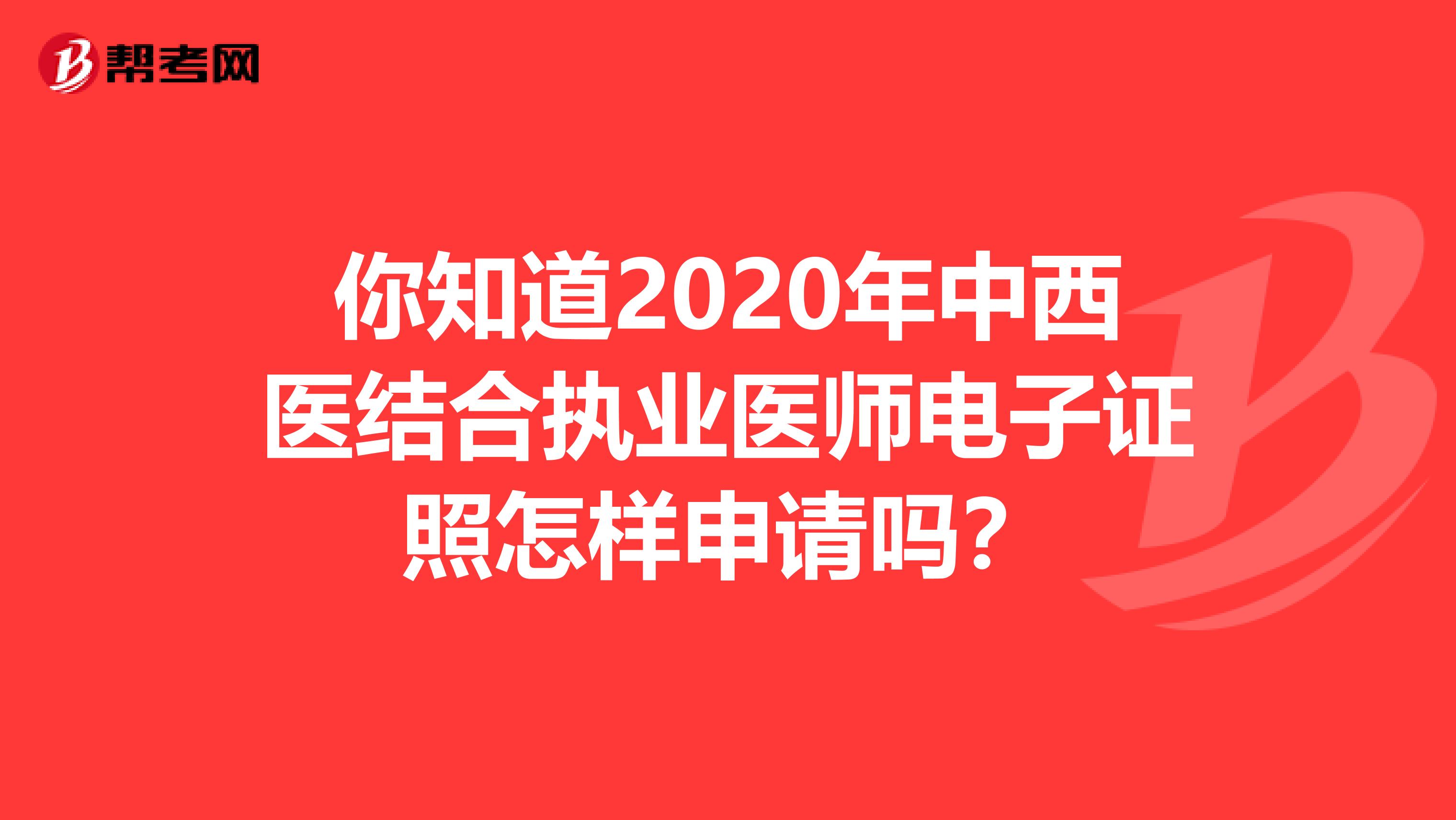 你知道2020年中西医结合执业医师电子证照怎样申请吗？