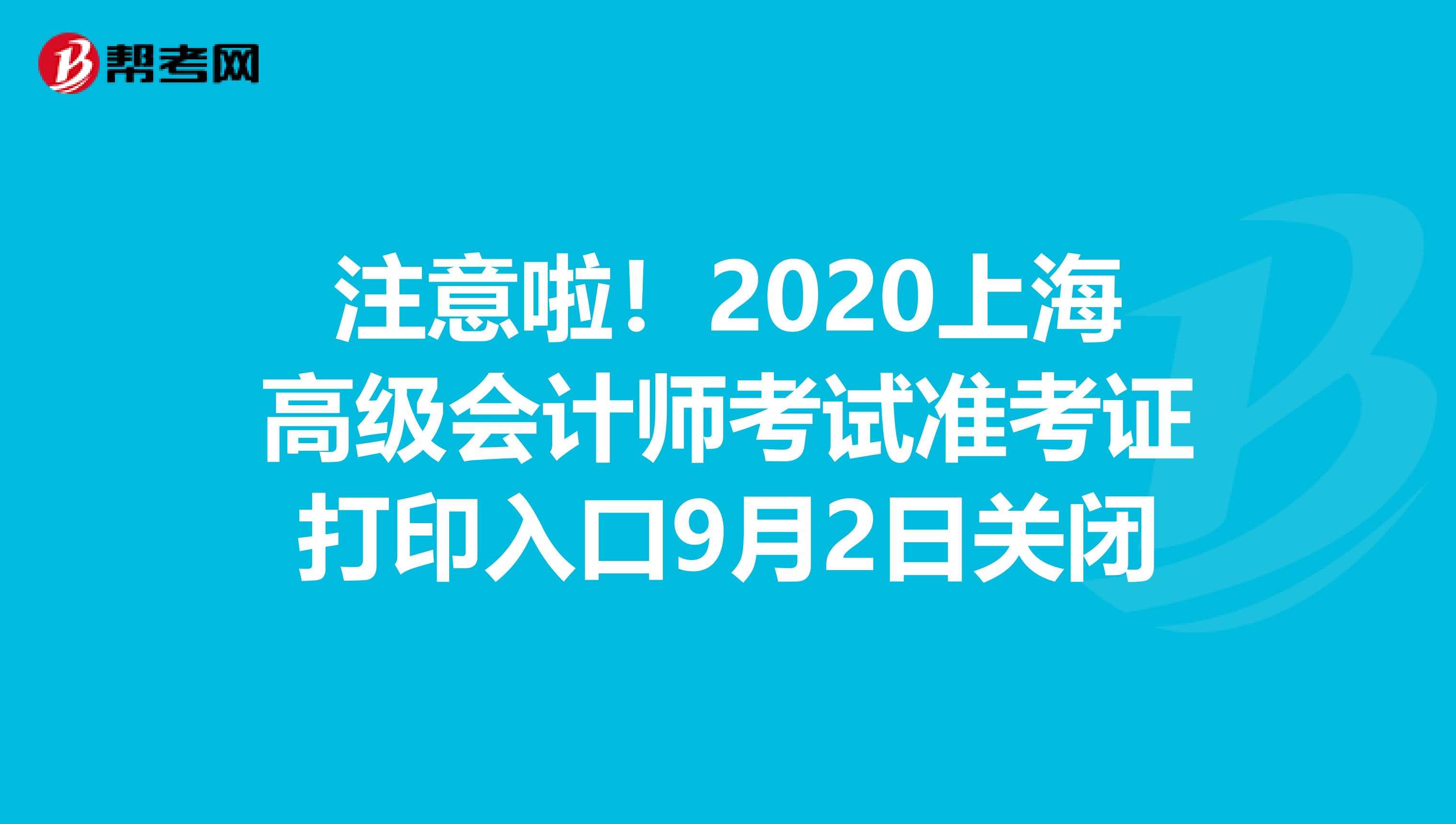 注意啦！2020上海高級會計師考試準考證打印入口9月2日關閉