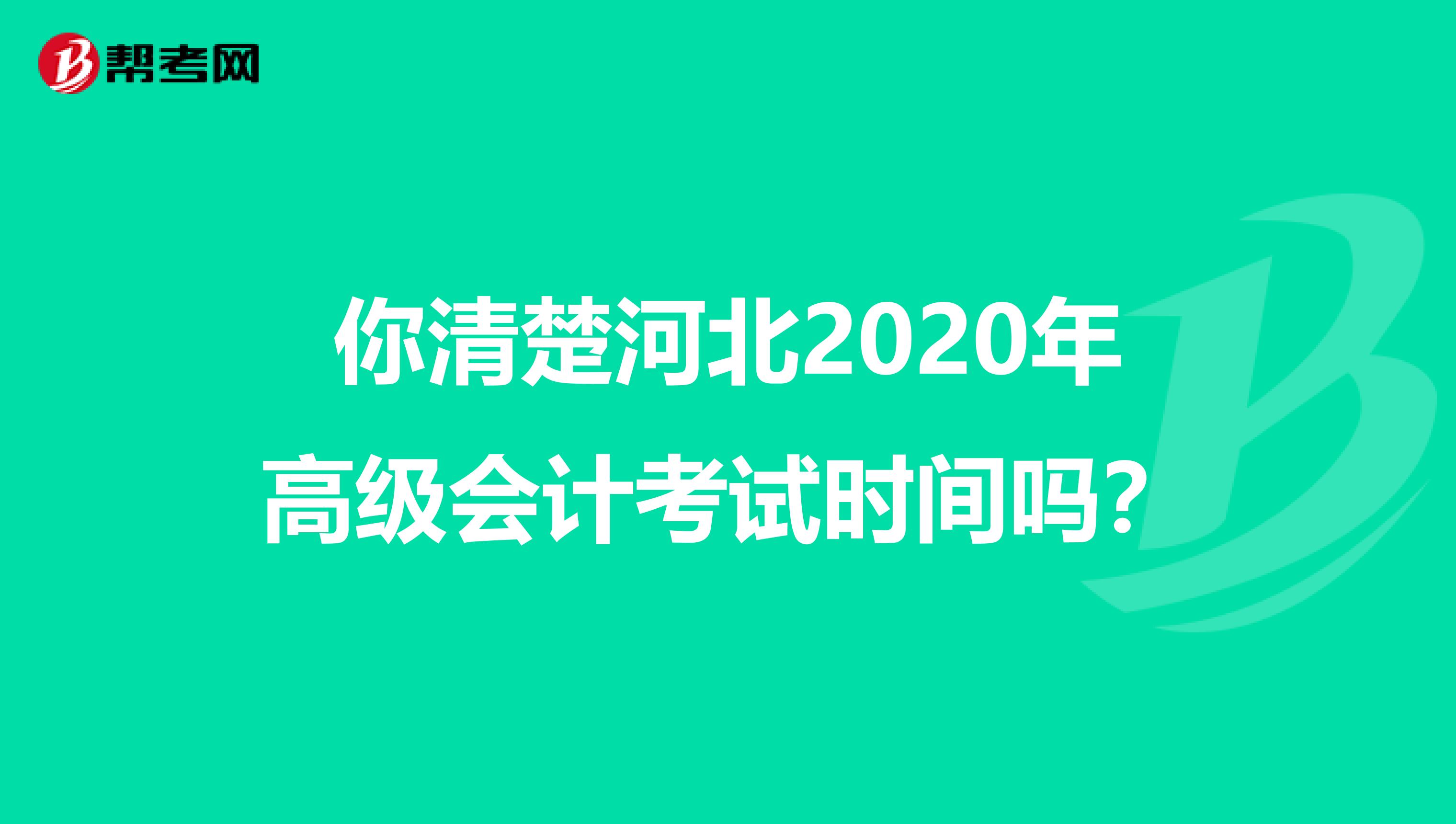 你清楚河北2020年高级会计考试时间吗？