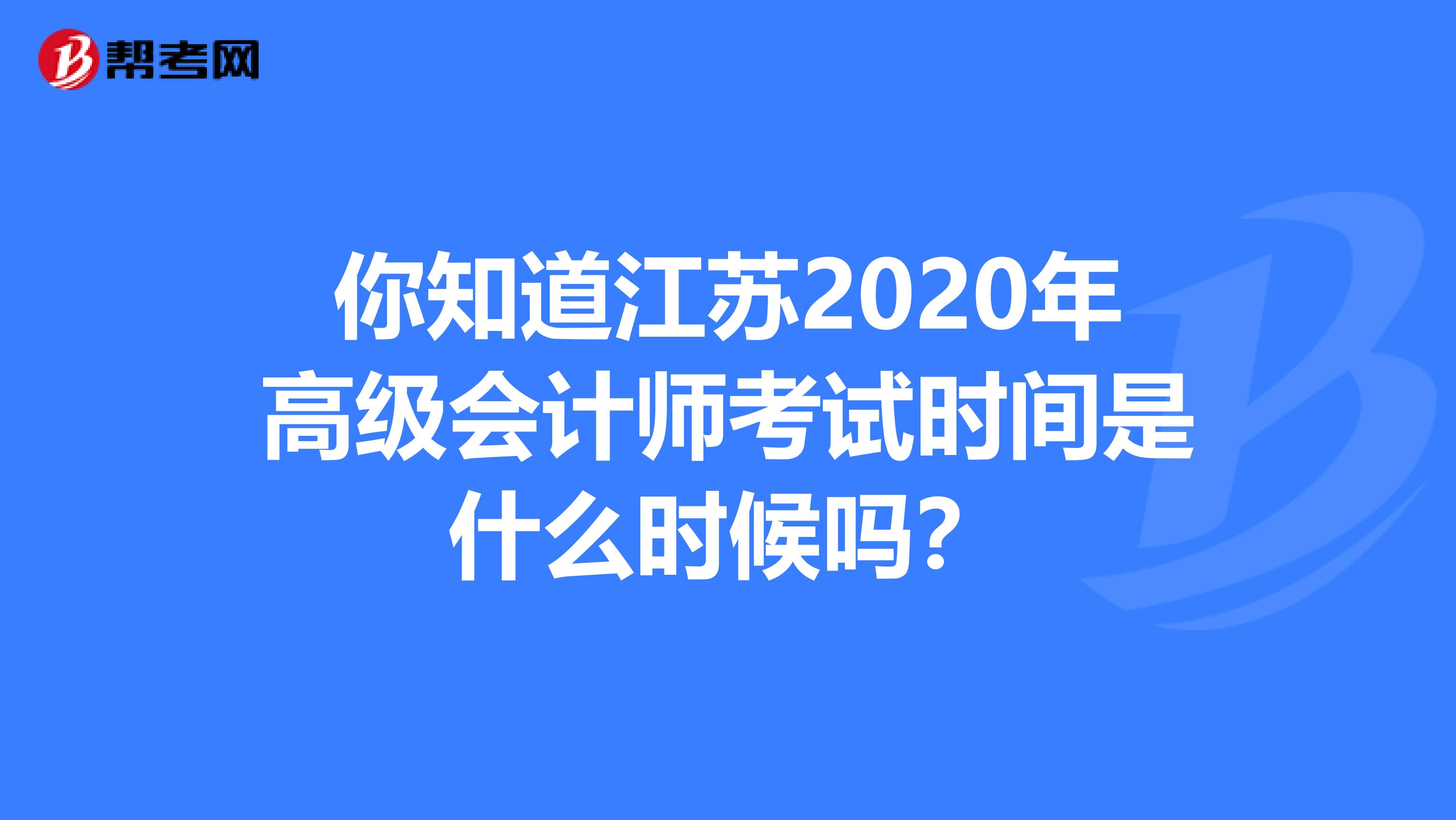 你知道江苏2020年高级会计师考试时间是什么时候吗？