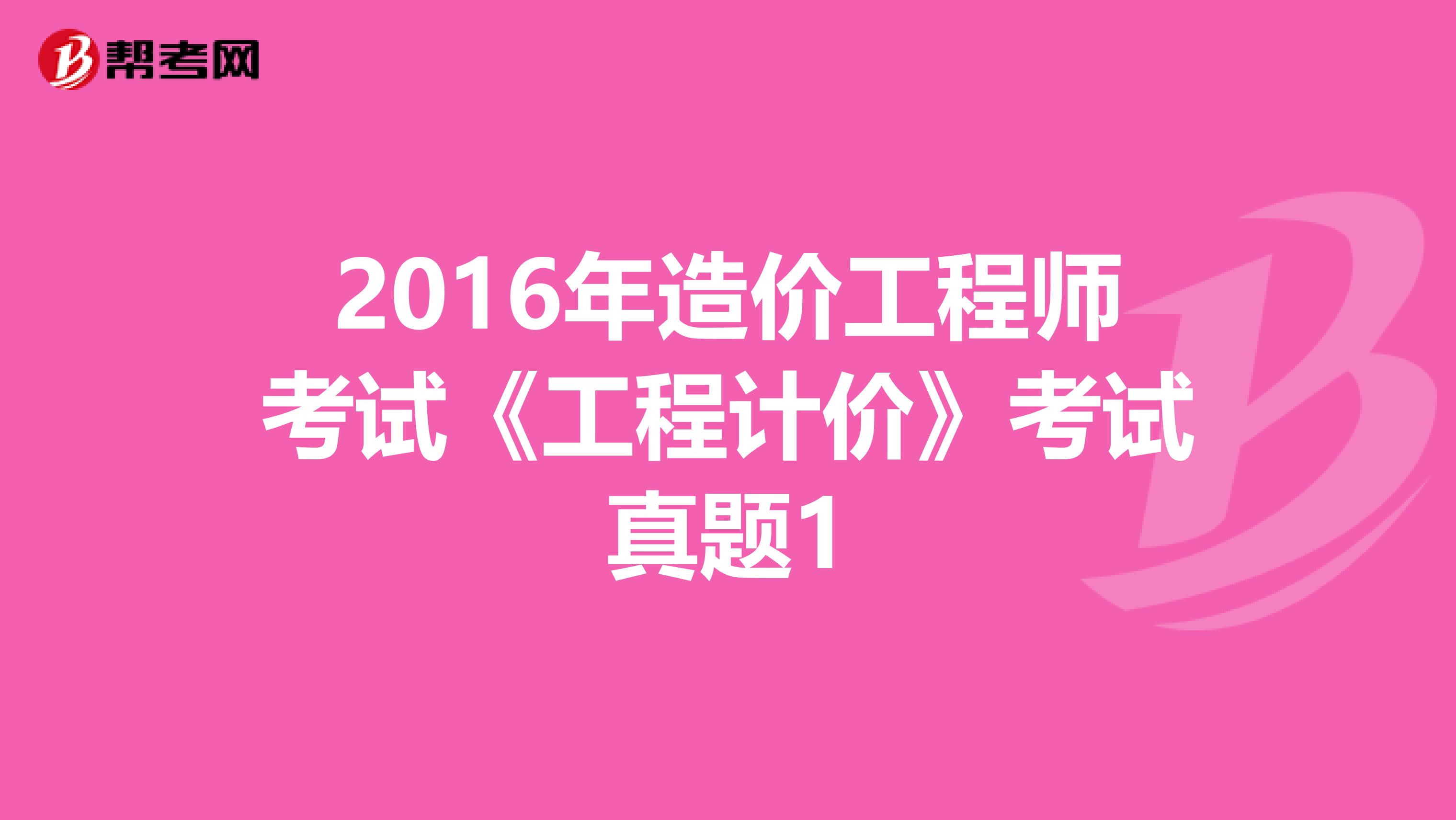 2016年造价工程师考试《工程计价》考试真题1