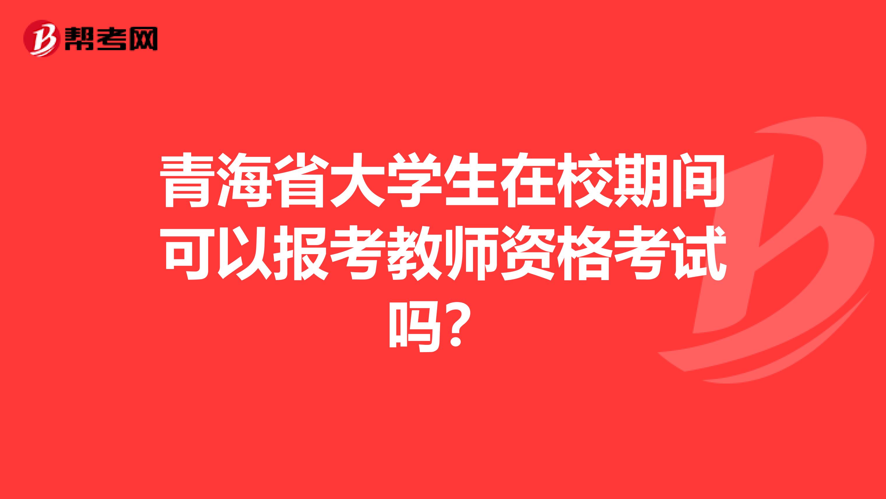 青海省大学生在校期间可以报考教师资格考试吗？