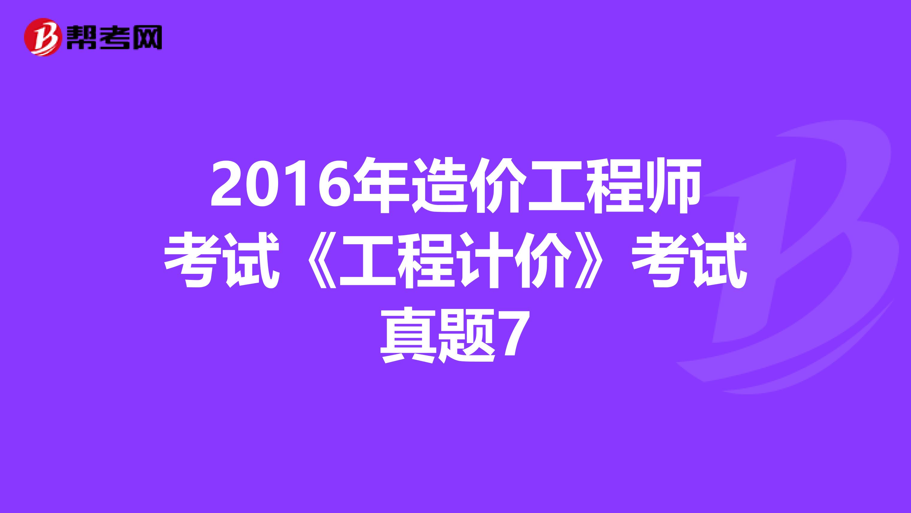2016年造价工程师考试《工程计价》考试真题7
