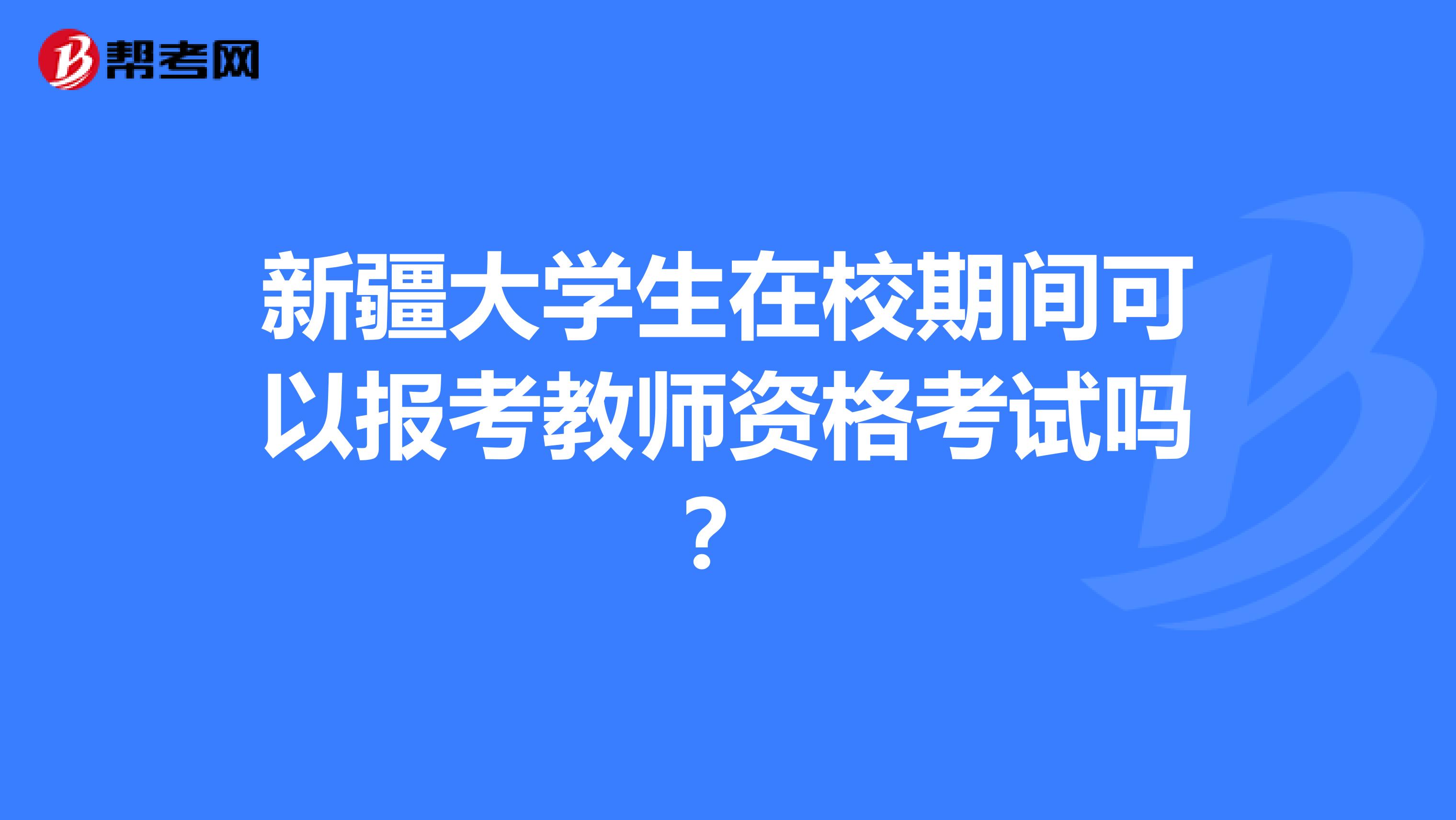新疆大学生在校期间可以报考教师资格考试吗？