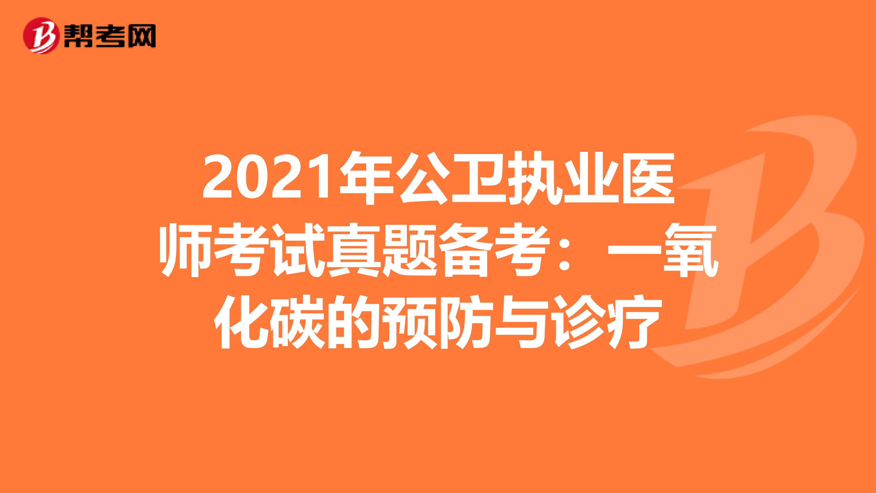 2021年公卫执业医师考试真题备考：一氧化碳的预防与诊疗