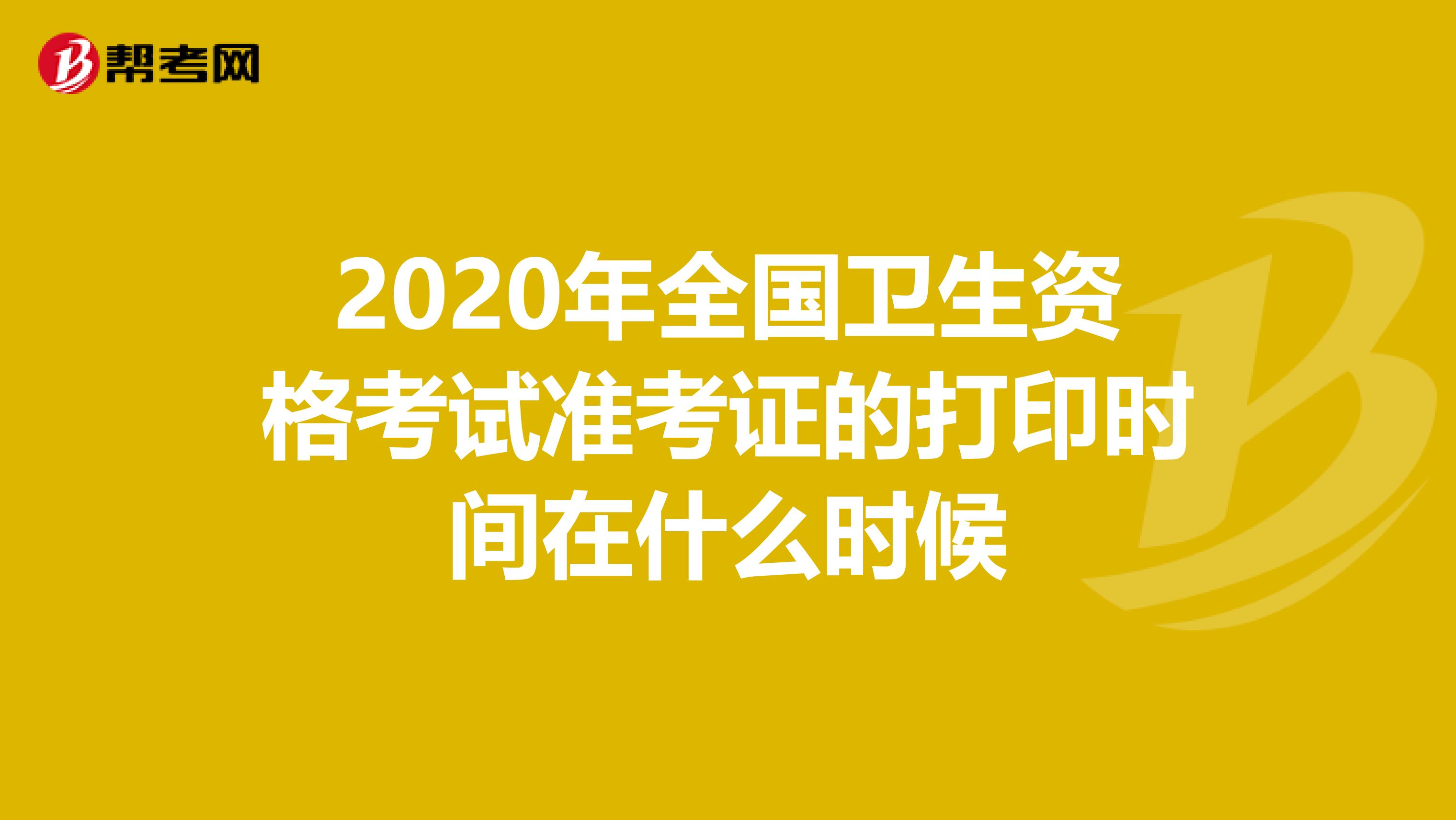 2020年全国卫生资格考试准考证的打印时间在什么时候