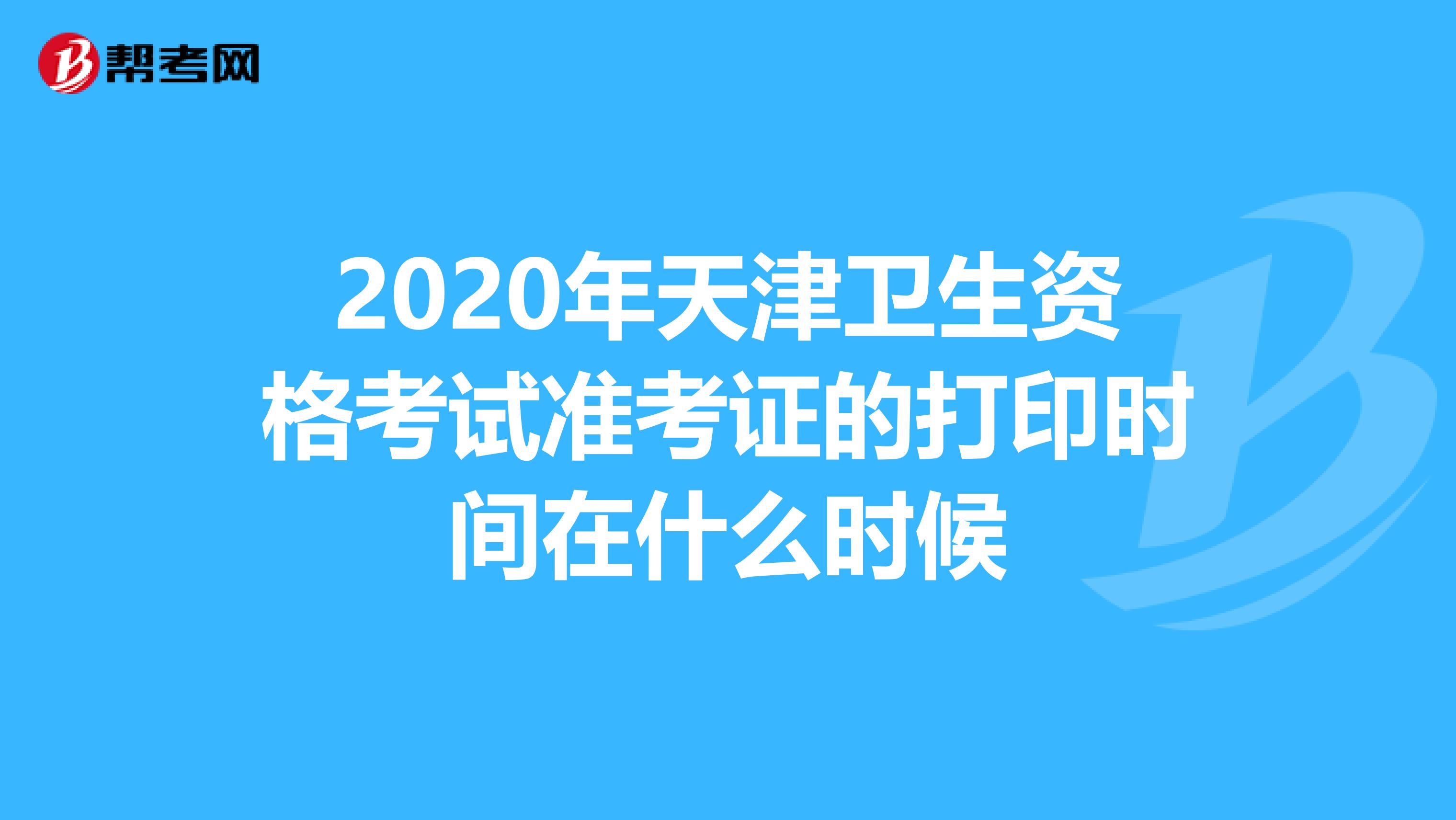 2020年天津卫生资格考试准考证的打印时间在什么时候