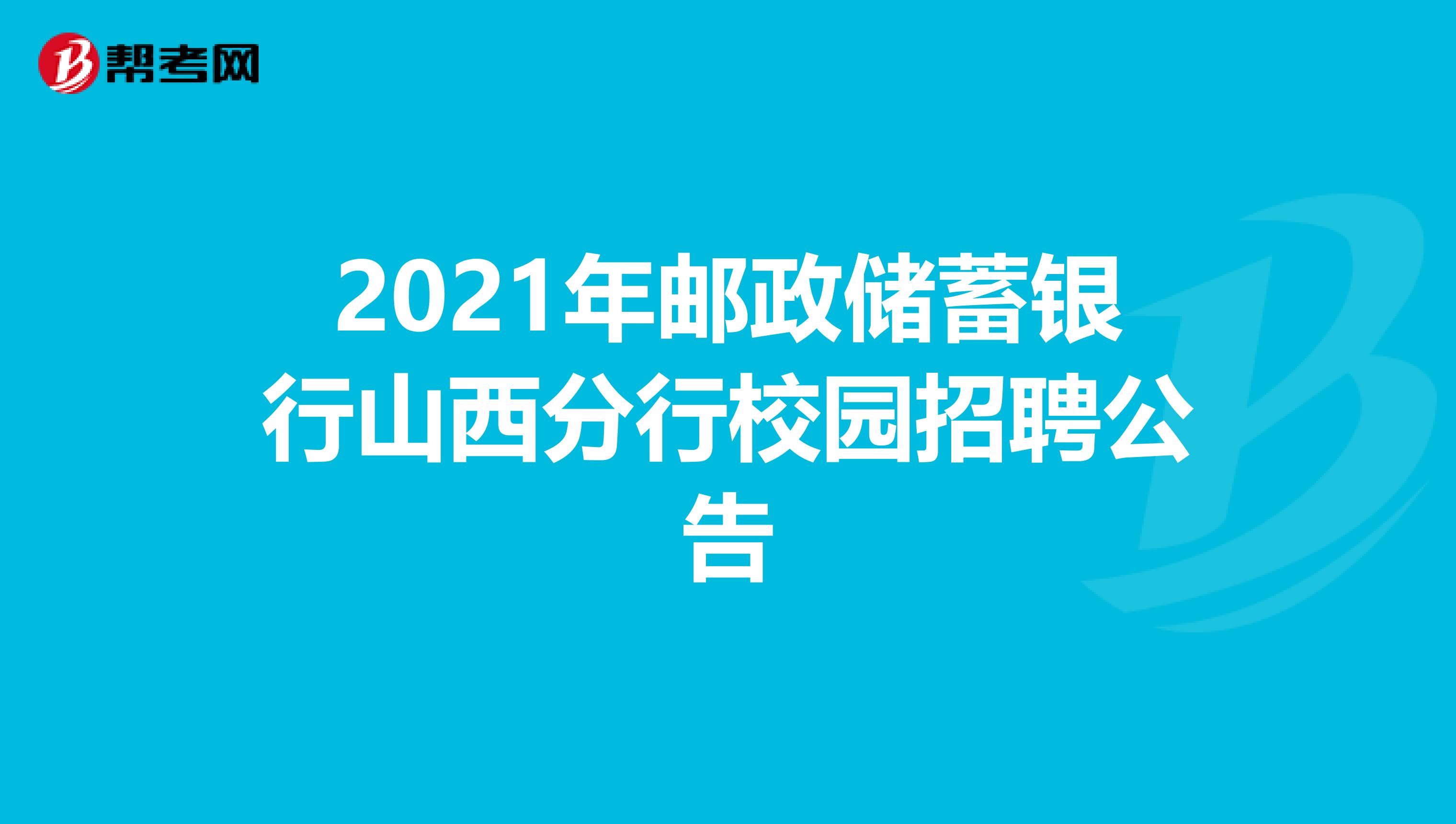 2021年邮政储蓄银行山西分行校园招聘公告