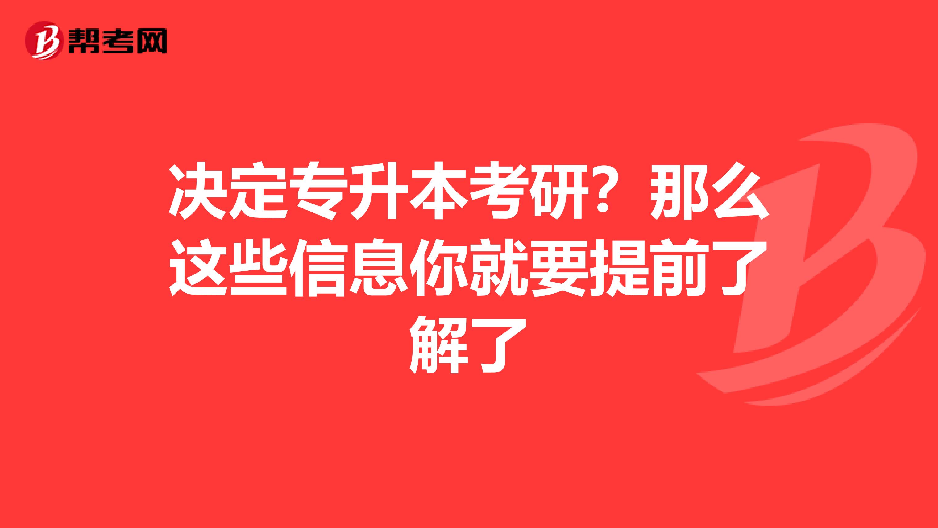 决定专升本考研？那么这些信息你就要提前了解了