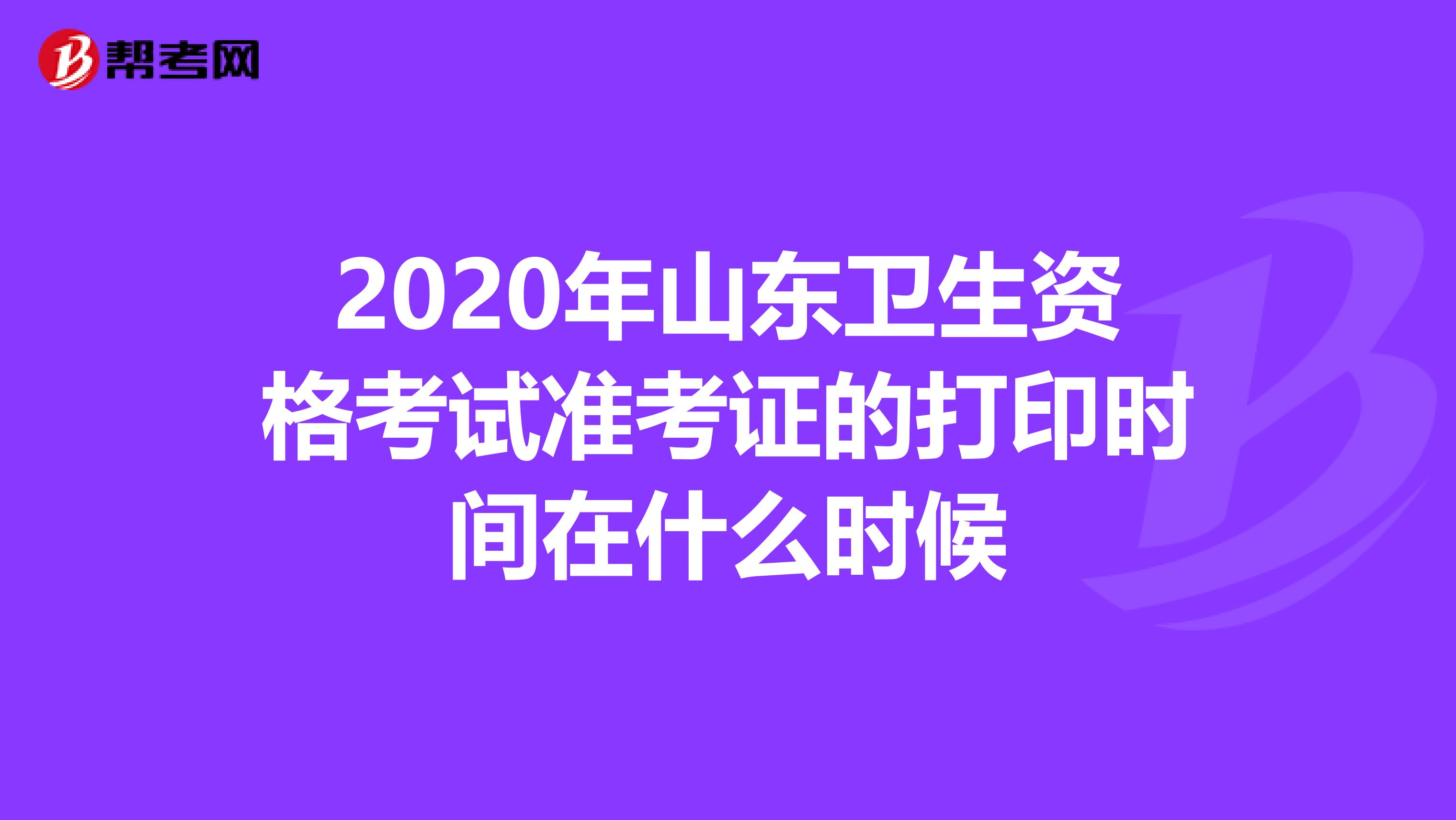 2020年山东卫生资格考试准考证的打印时间在什么时候