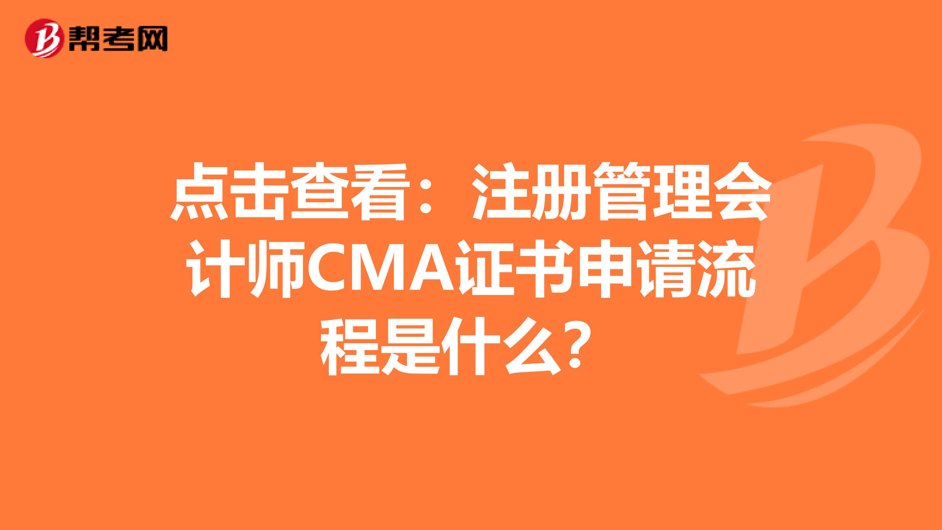 點(diǎn)擊查看：注冊(cè)管理會(huì)計(jì)師CMA證書申請(qǐng)流程是什么？