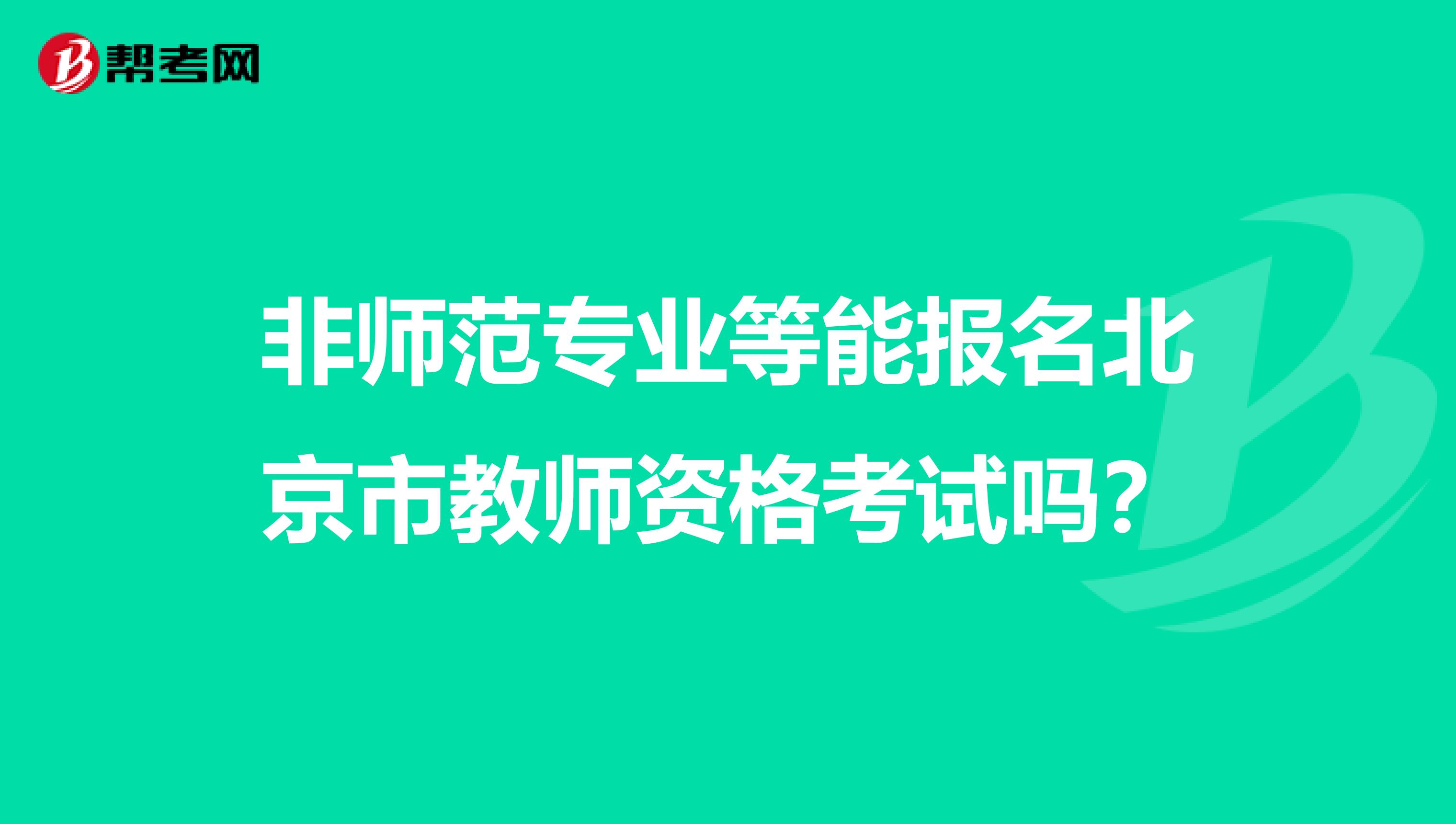 非师范专业等能报名北京市教师资格考试吗？