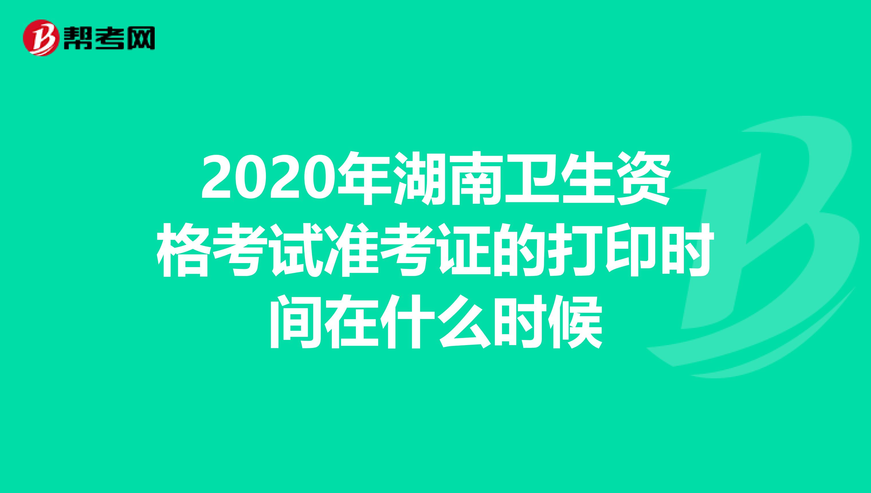 2020年湖南卫生资格考试准考证的打印时间在什么时候