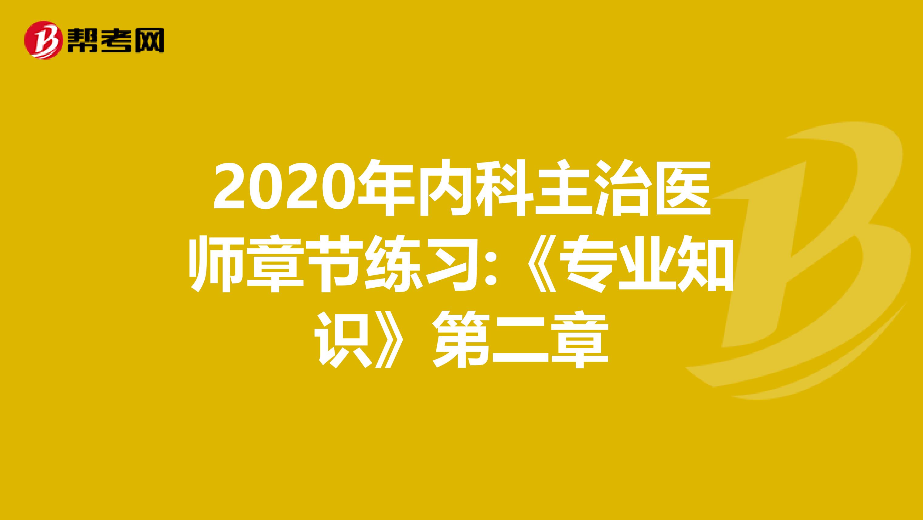 2020年内科主治医师章节练习:《专业知识》第二章