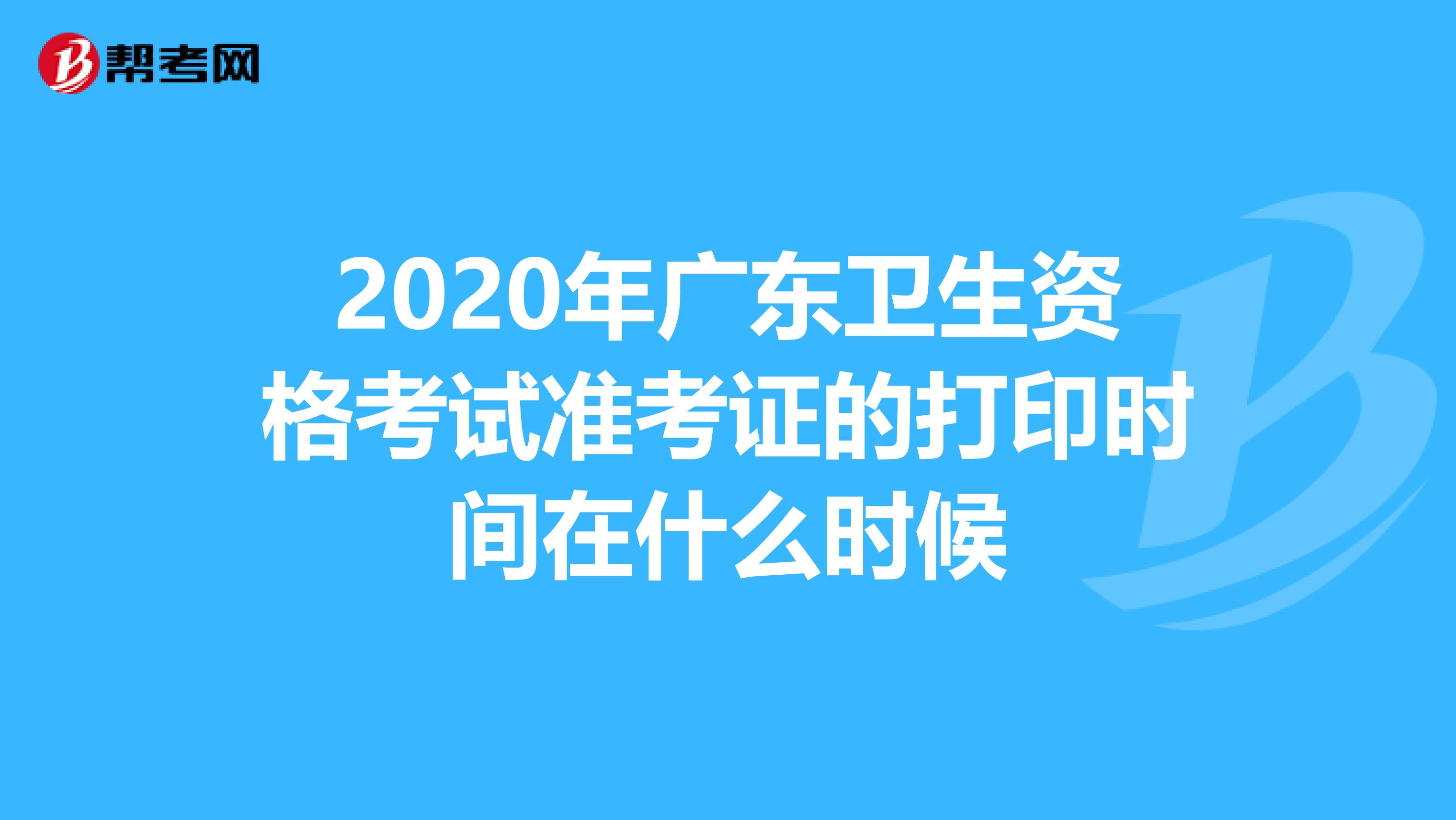 2020年广东卫生资格考试准考证的打印时间在什么时候