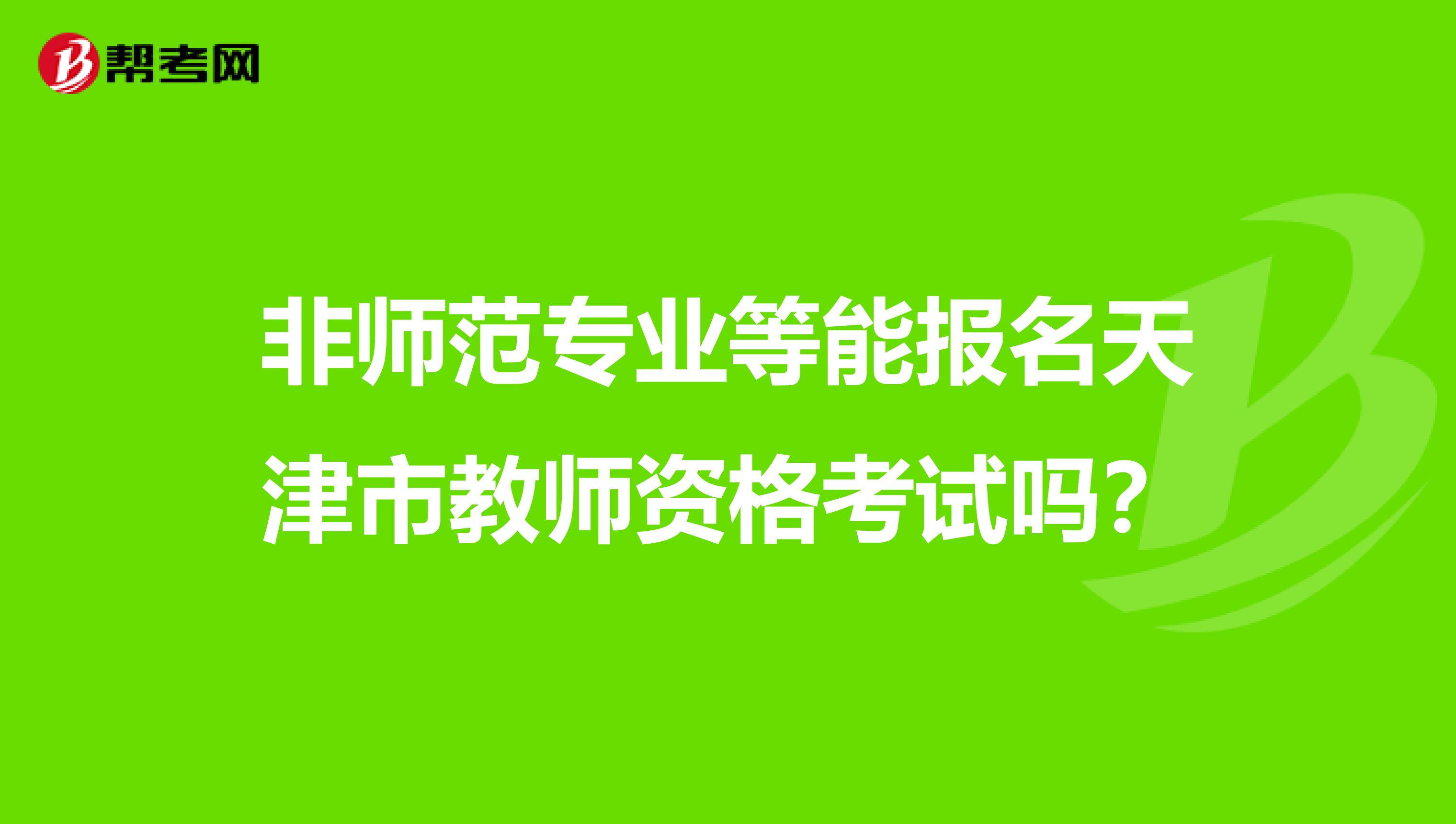 非师范专业等能报名天津市教师资格考试吗？