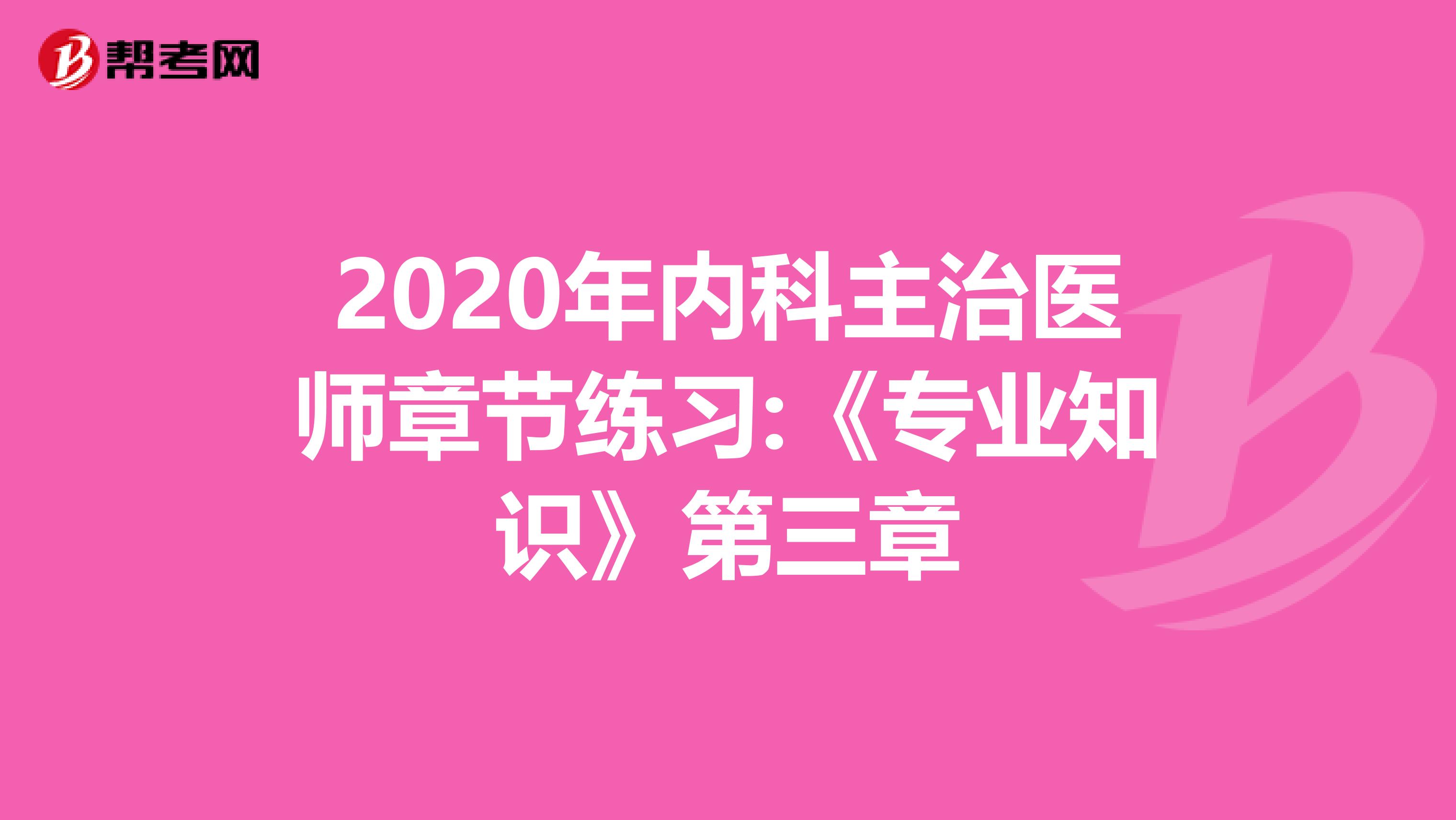 2020年内科主治医师章节练习:《专业知识》第三章