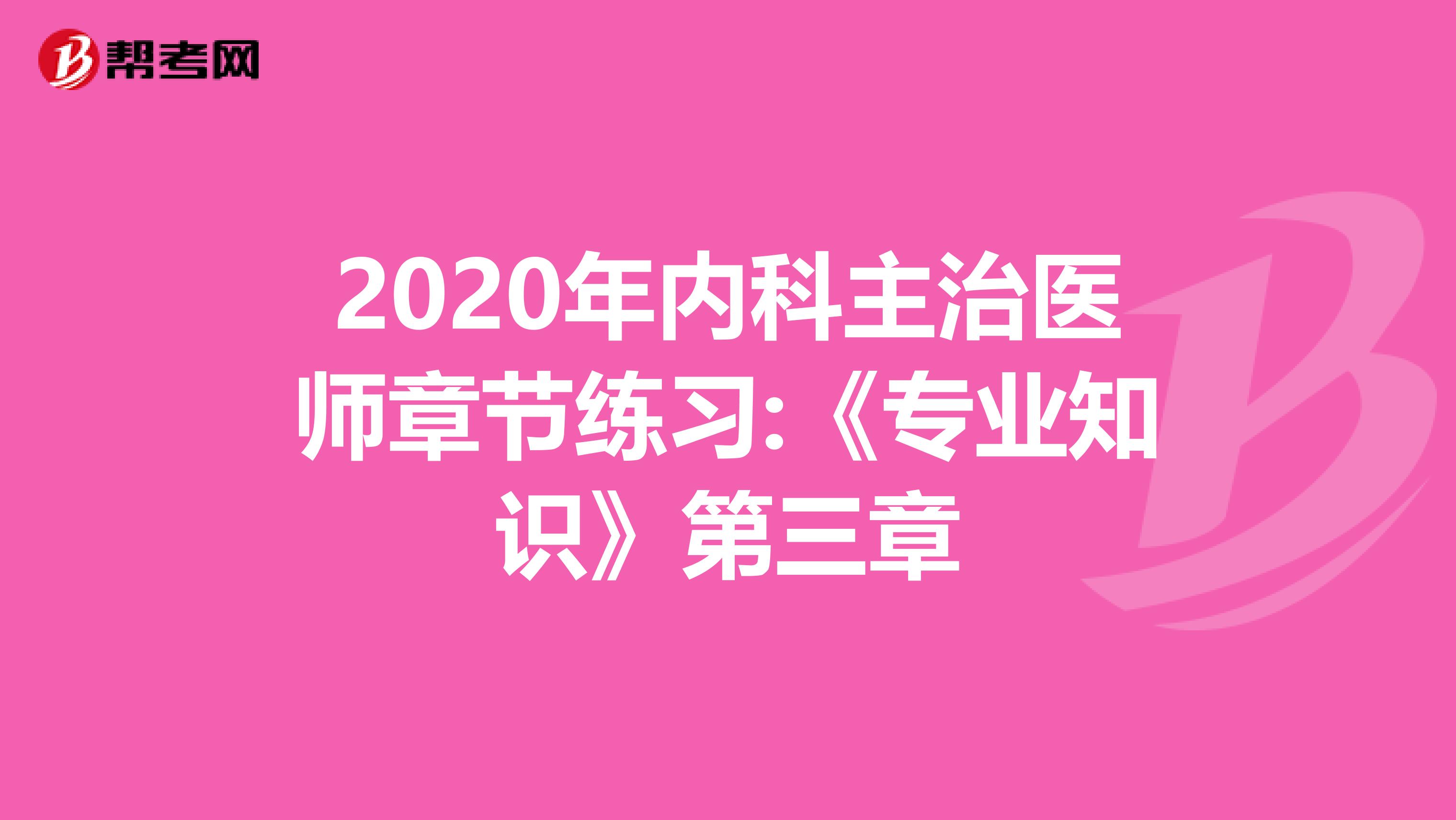 2020年内科主治医师章节练习:《专业知识》第三章