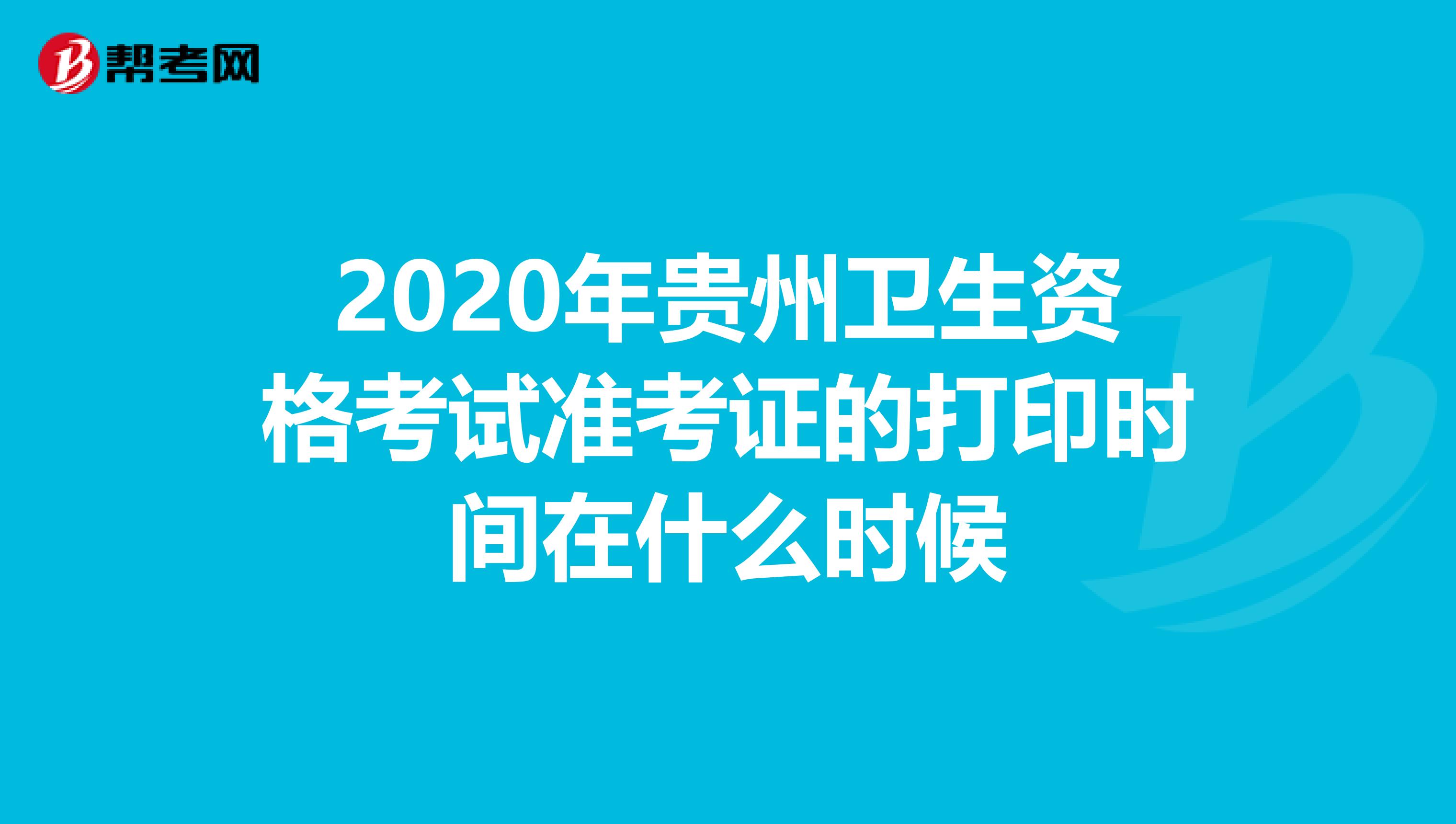 2020年贵州卫生资格考试准考证的打印时间在什么时候