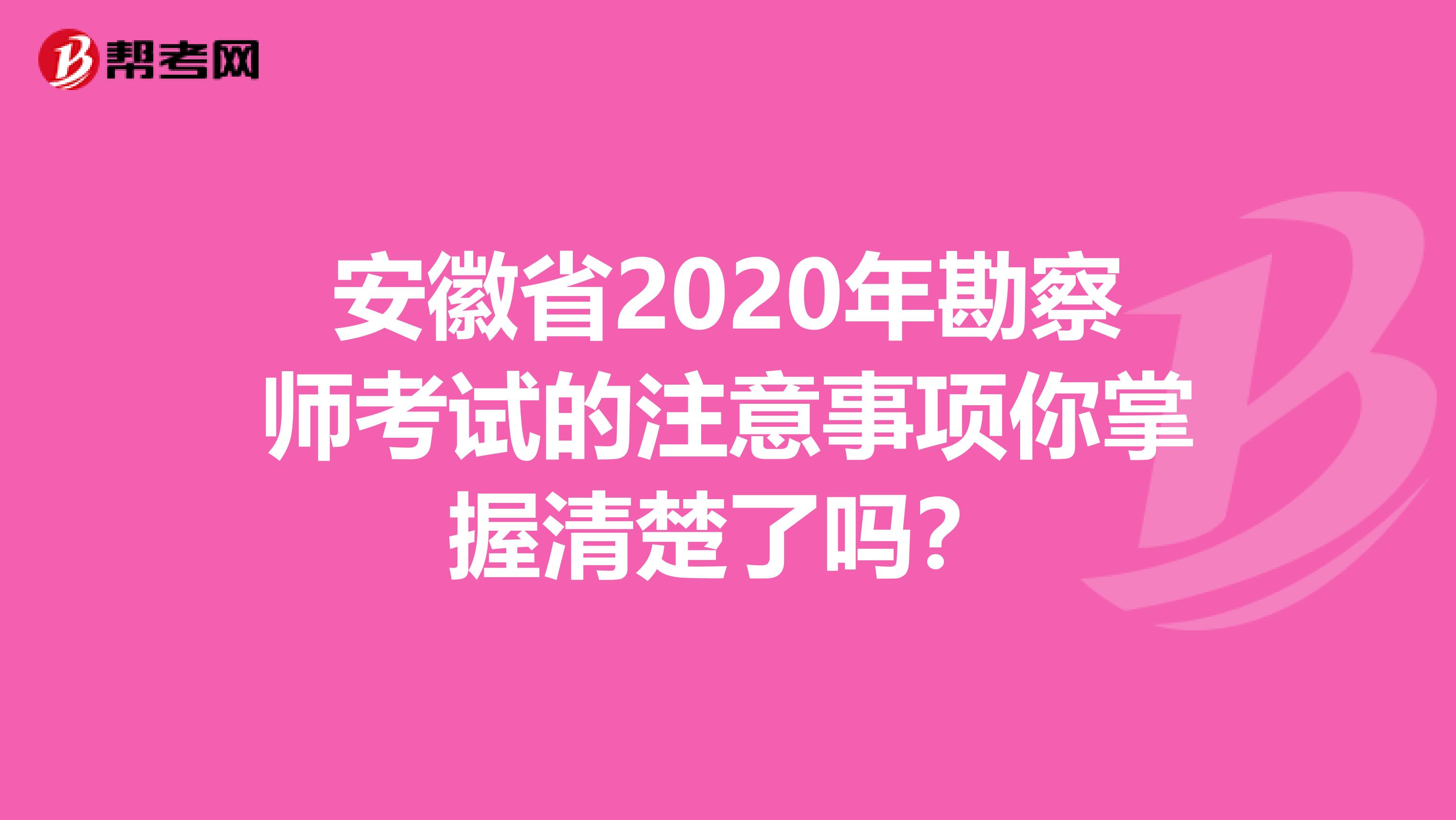 安徽省2020年勘察师考试的注意事项你掌握清楚了吗？