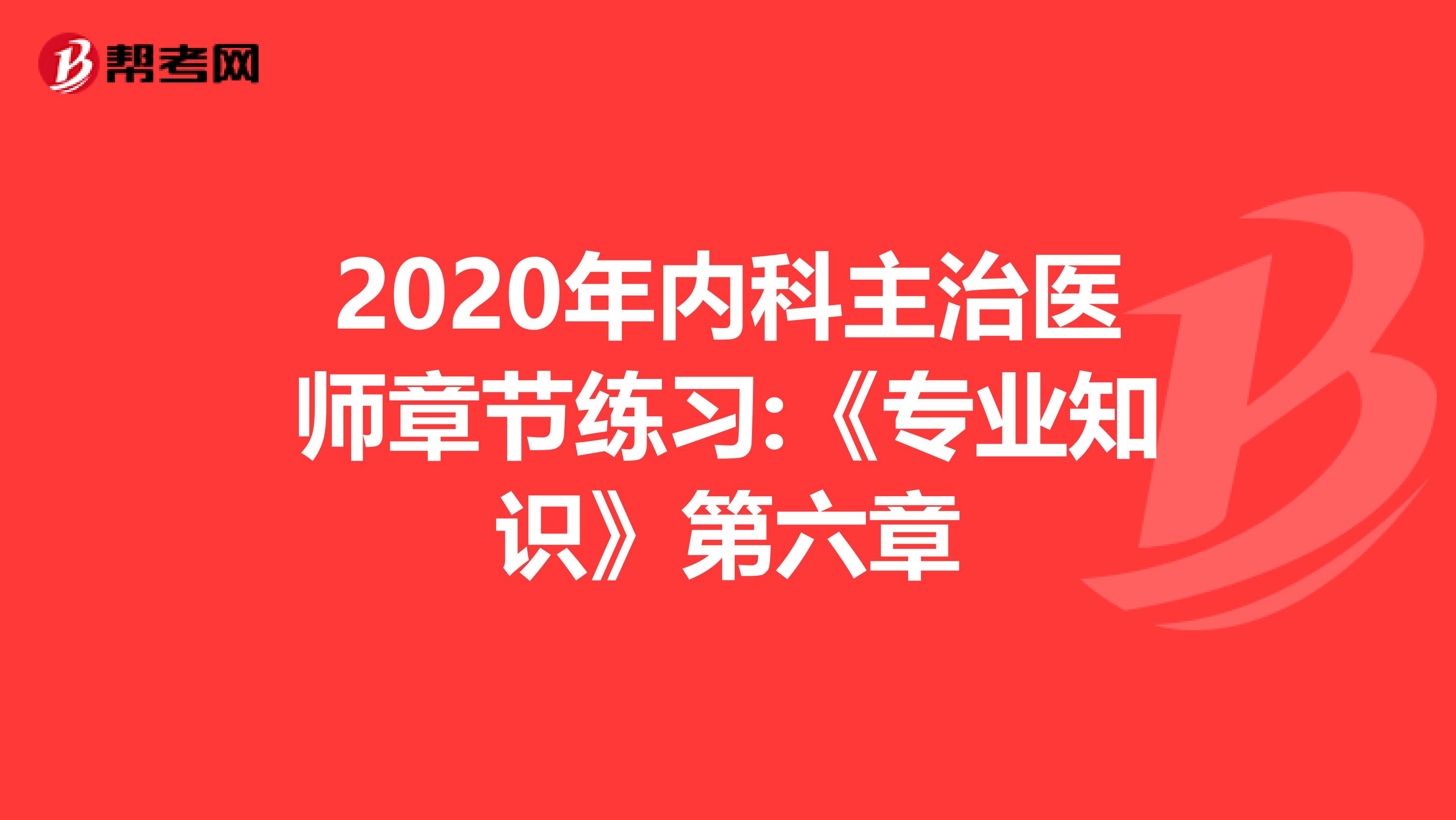 2020年内科主治医师章节练习:《专业知识》第六章