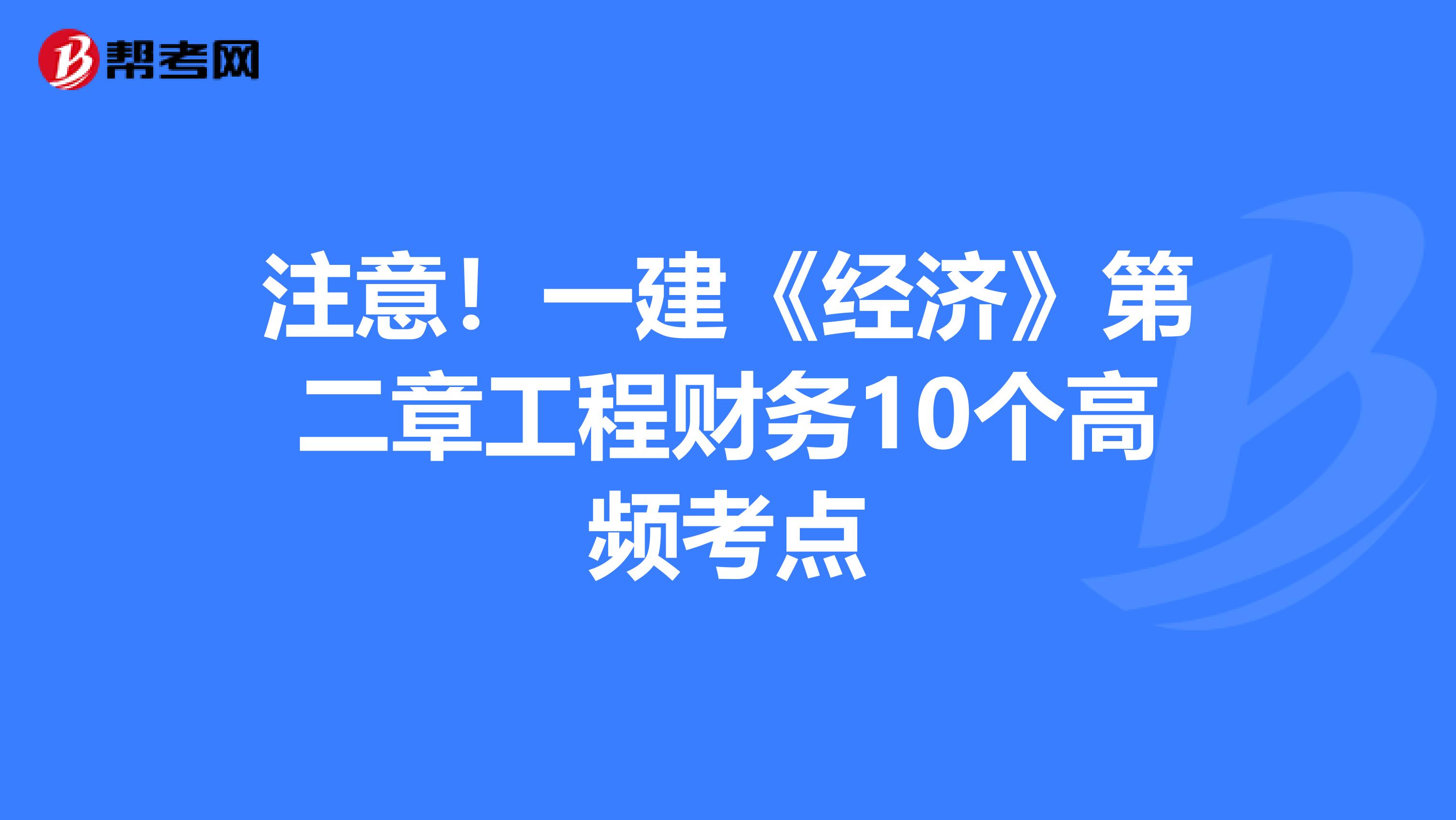 注意！一建《经济》第二章工程财务10个高频考点