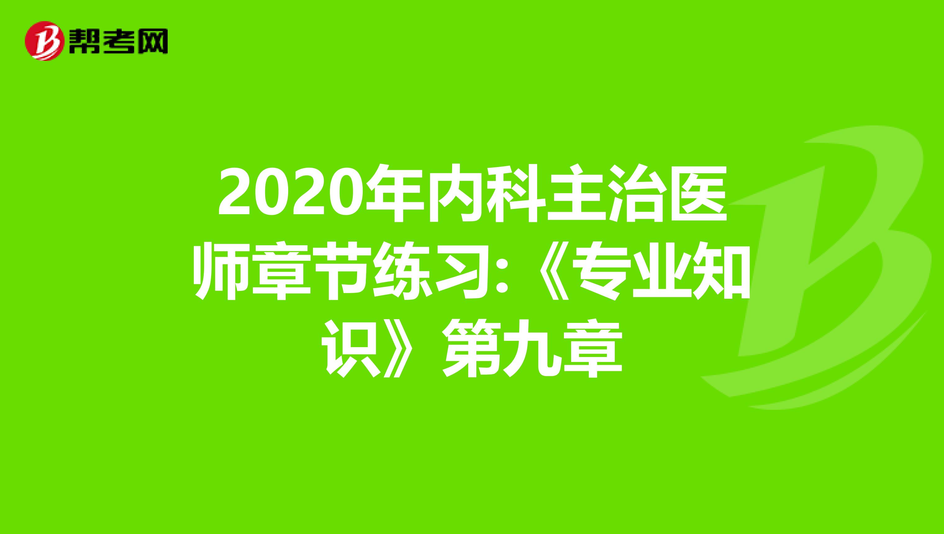 2020年内科主治医师章节练习:《专业知识》第九章