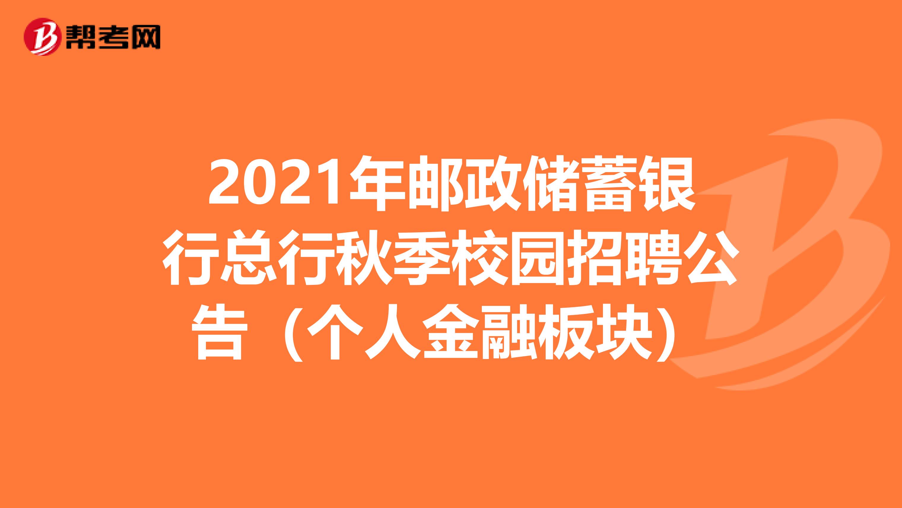 2021年邮政储蓄银行总行秋季校园招聘公告（个人金融板块）