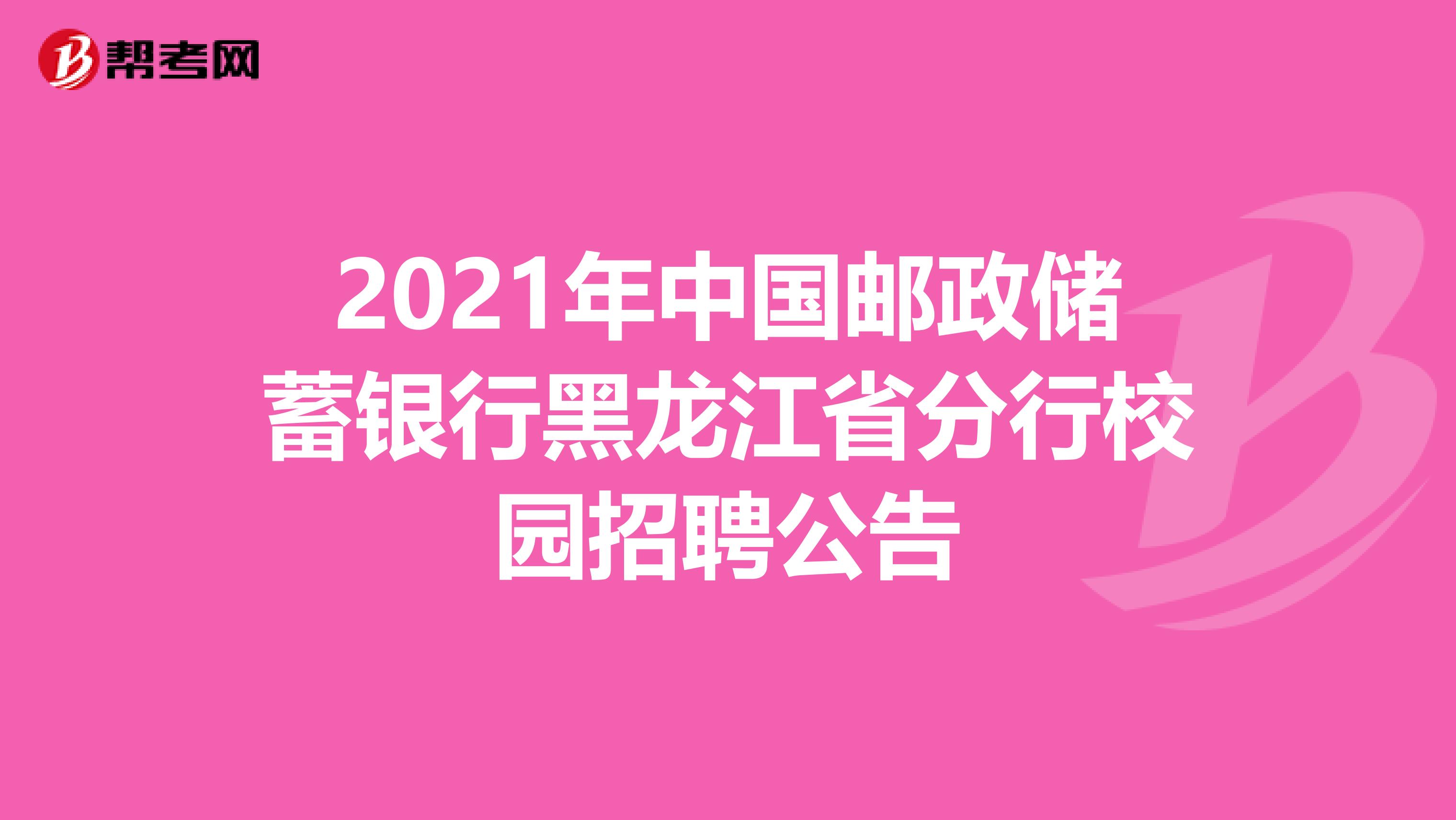 2021年中国邮政储蓄银行黑龙江省分行校园招聘公告