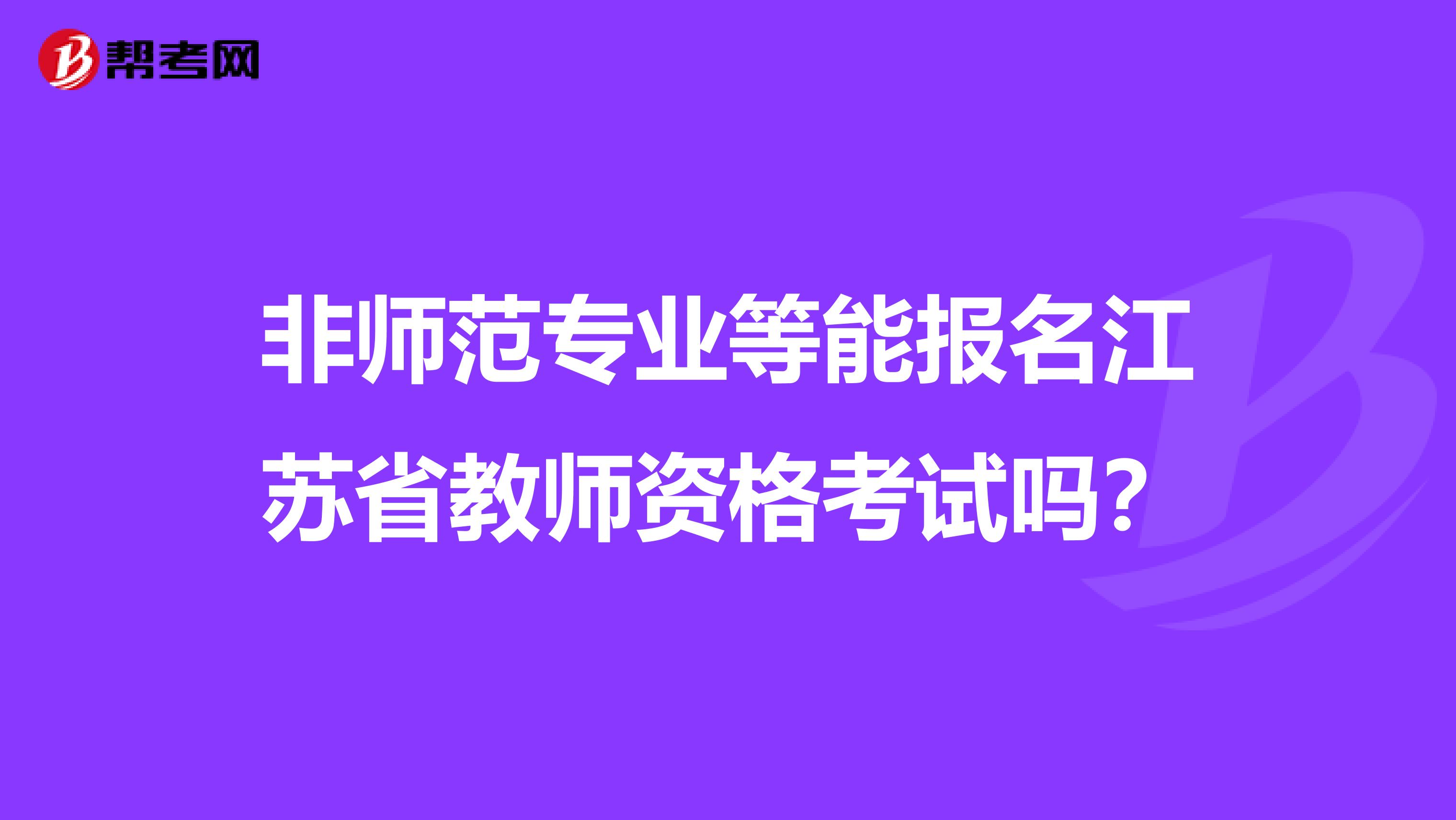 非师范专业等能报名江苏省教师资格考试吗？