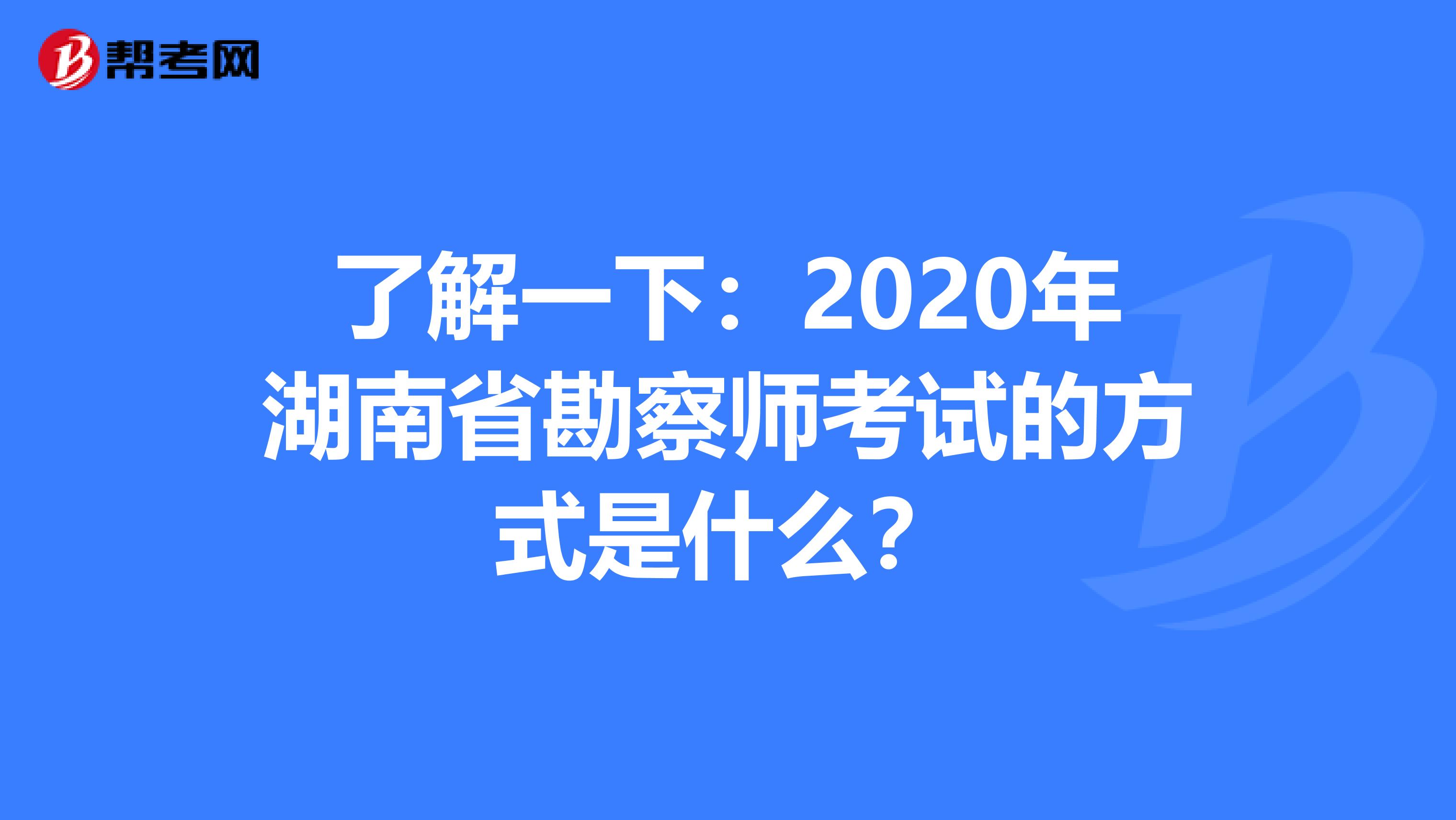 了解一下：2020年湖南省勘察师考试的方式是什么？
