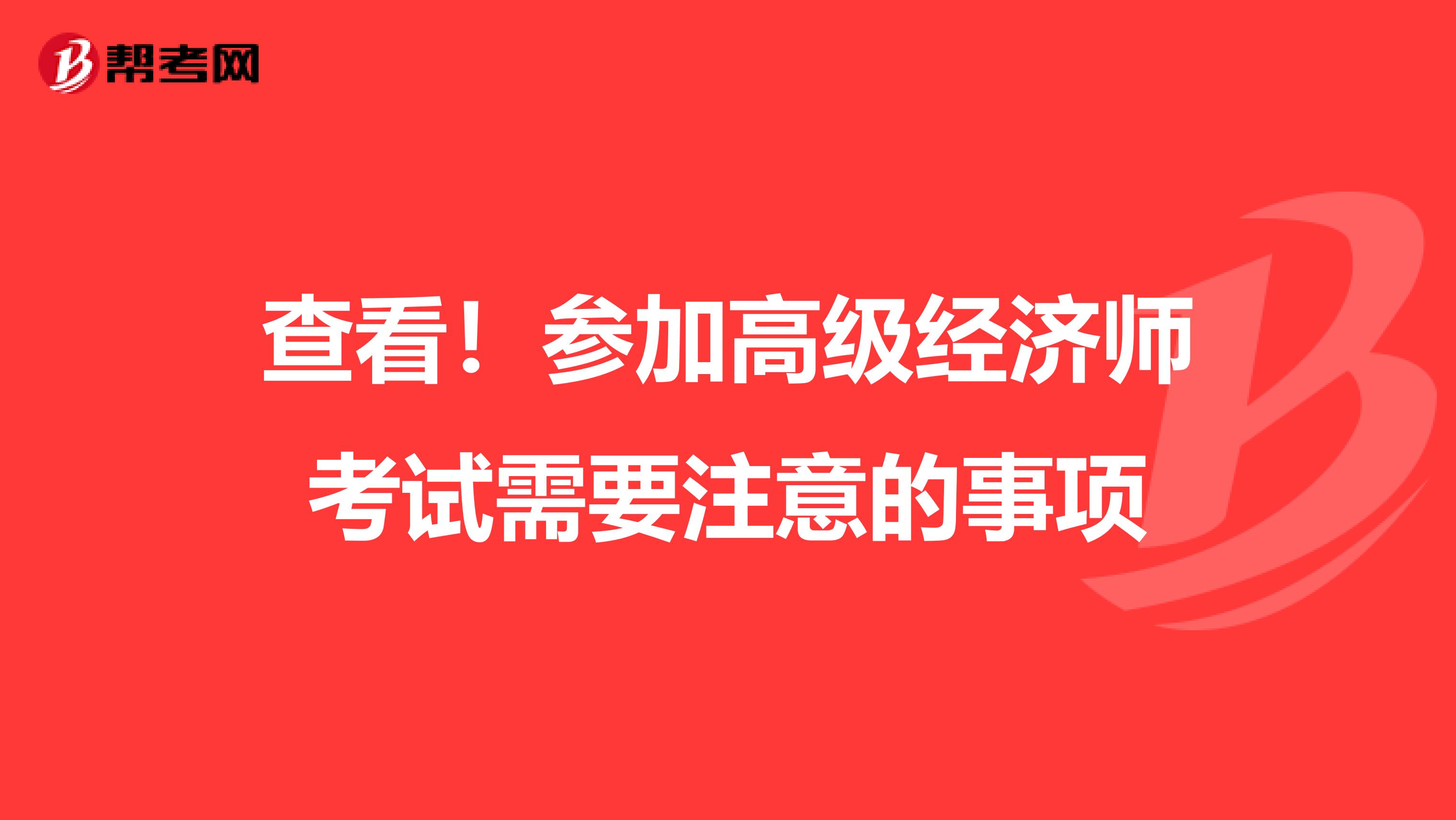 查看！参加高级经济师考试需要注意的事项