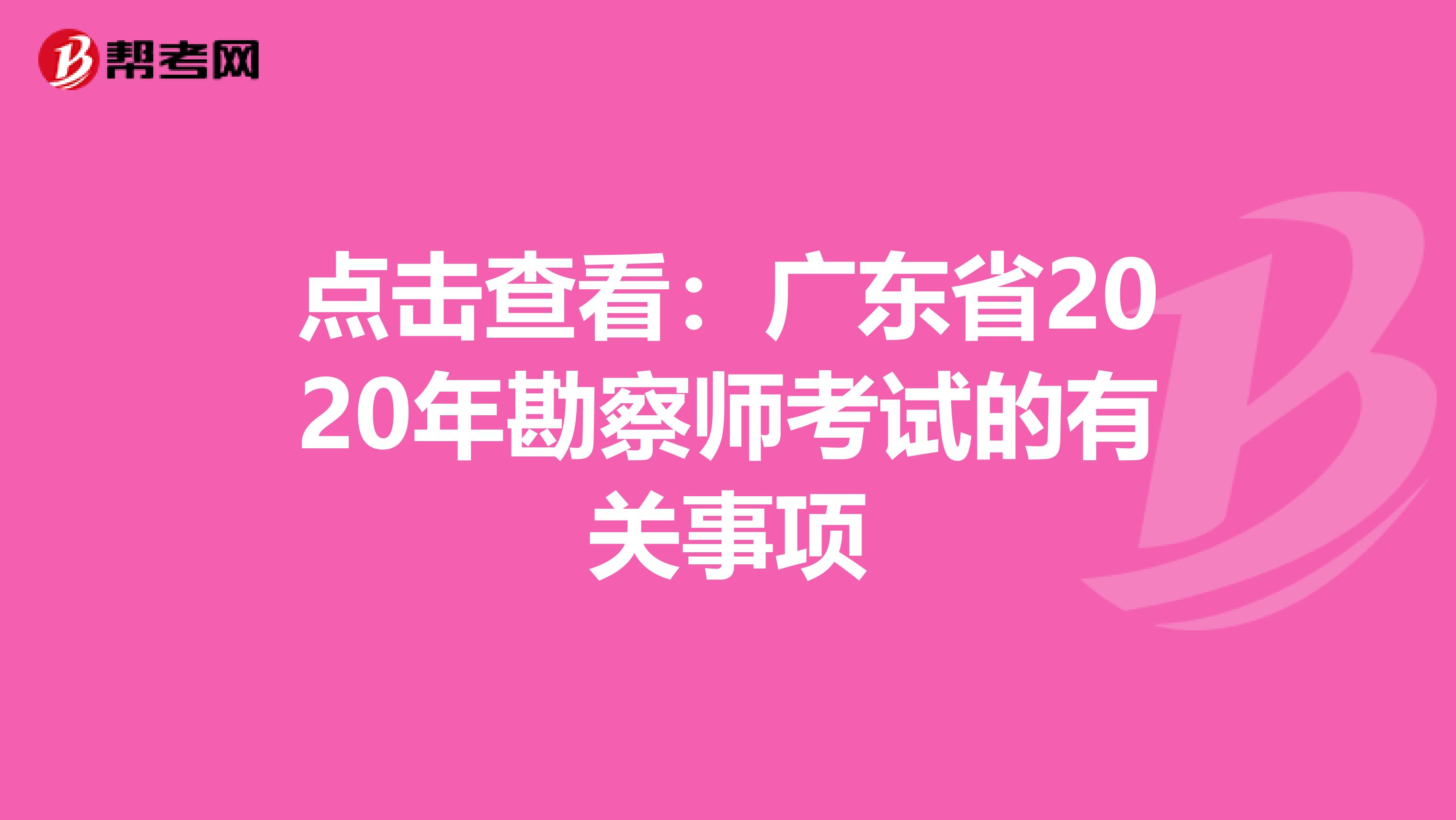 点击查看：广东省2020年勘察师考试的有关事项