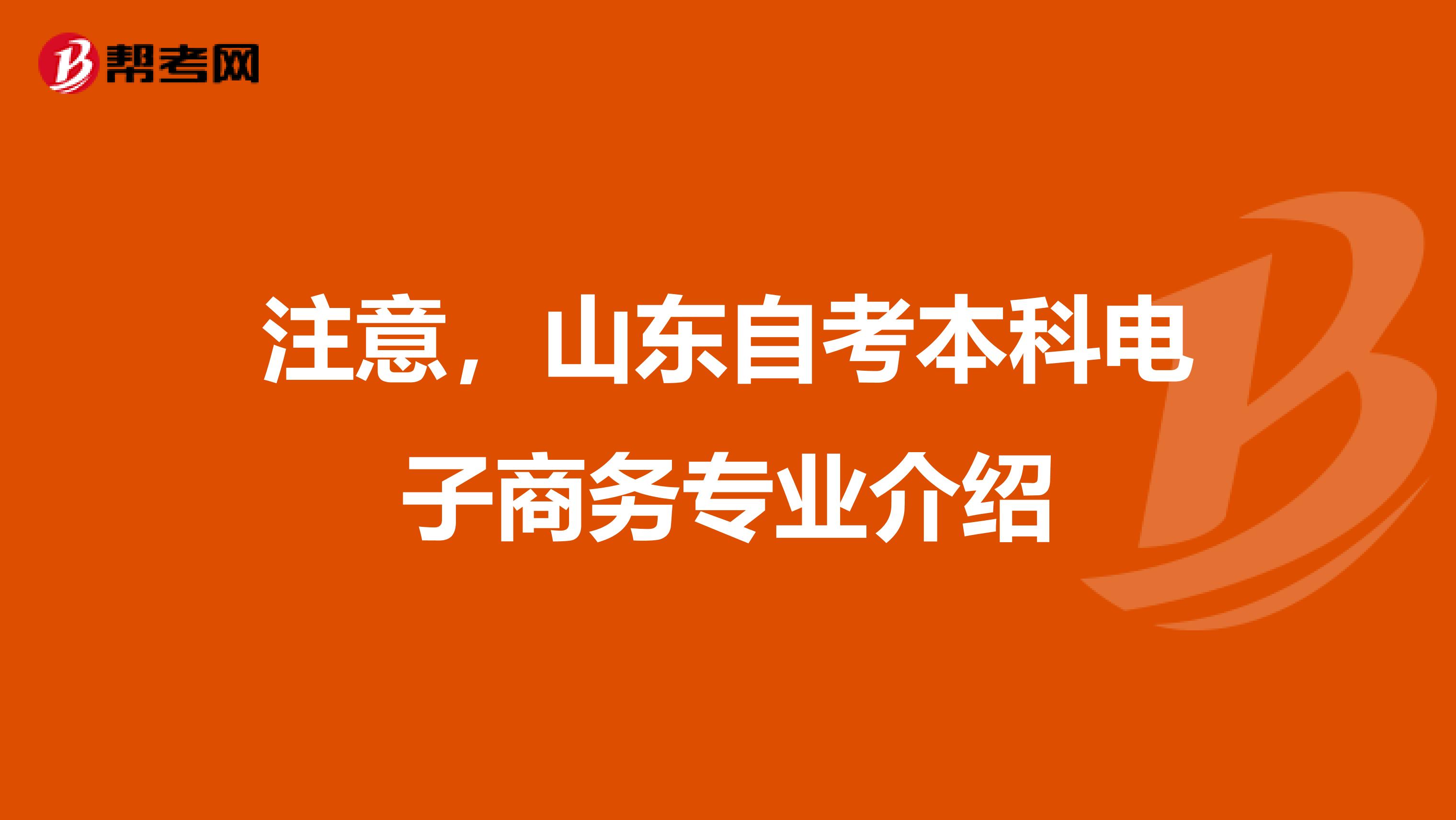 注意，山东自考本科电子商务专业介绍