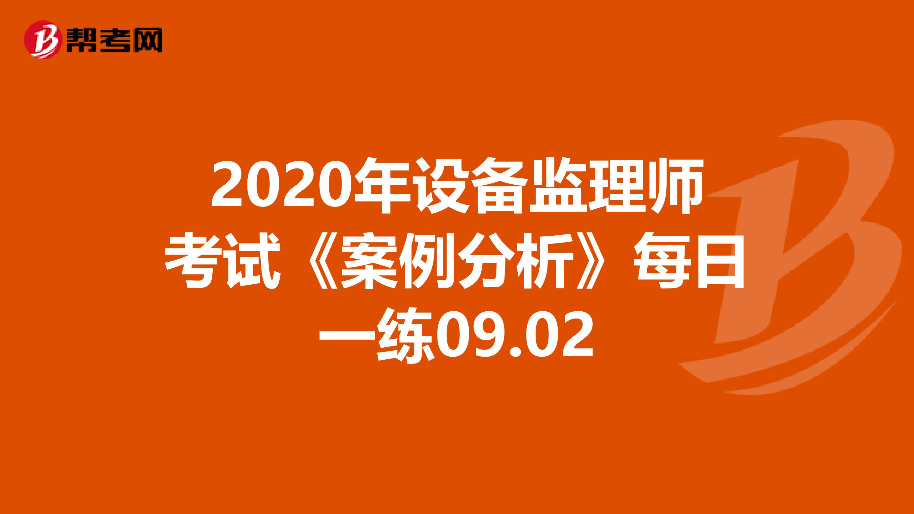 2020年设备监理师考试《案例分析》每日一练09.02