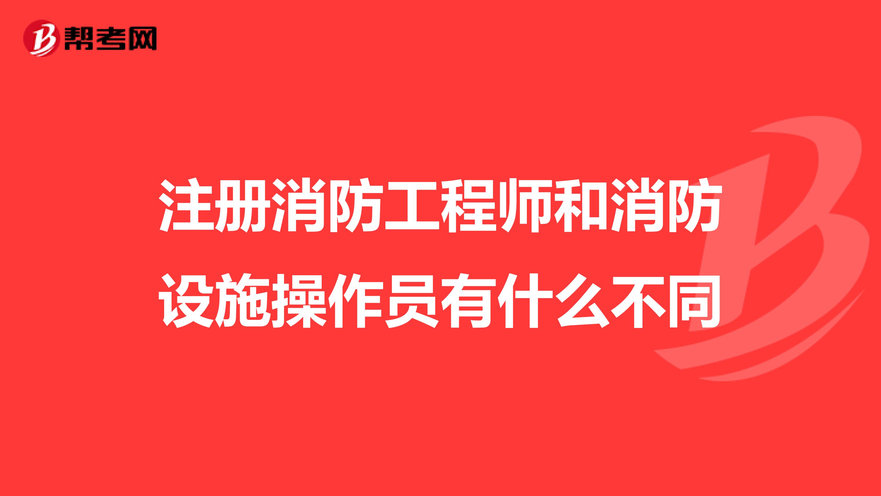 注冊消防工程師和消防設施操作員有什么不同