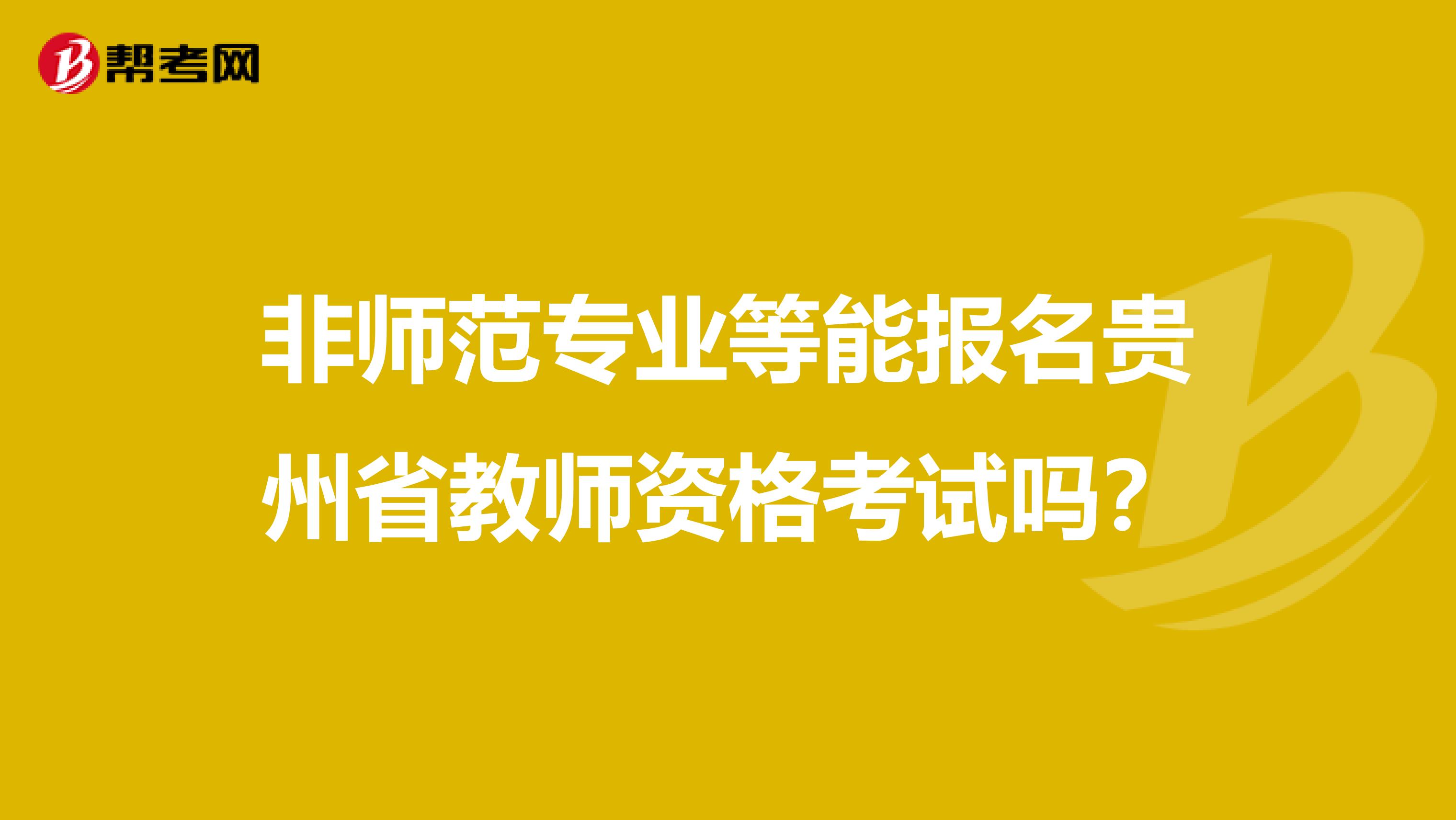 非师范专业等能报名贵州省教师资格考试吗？