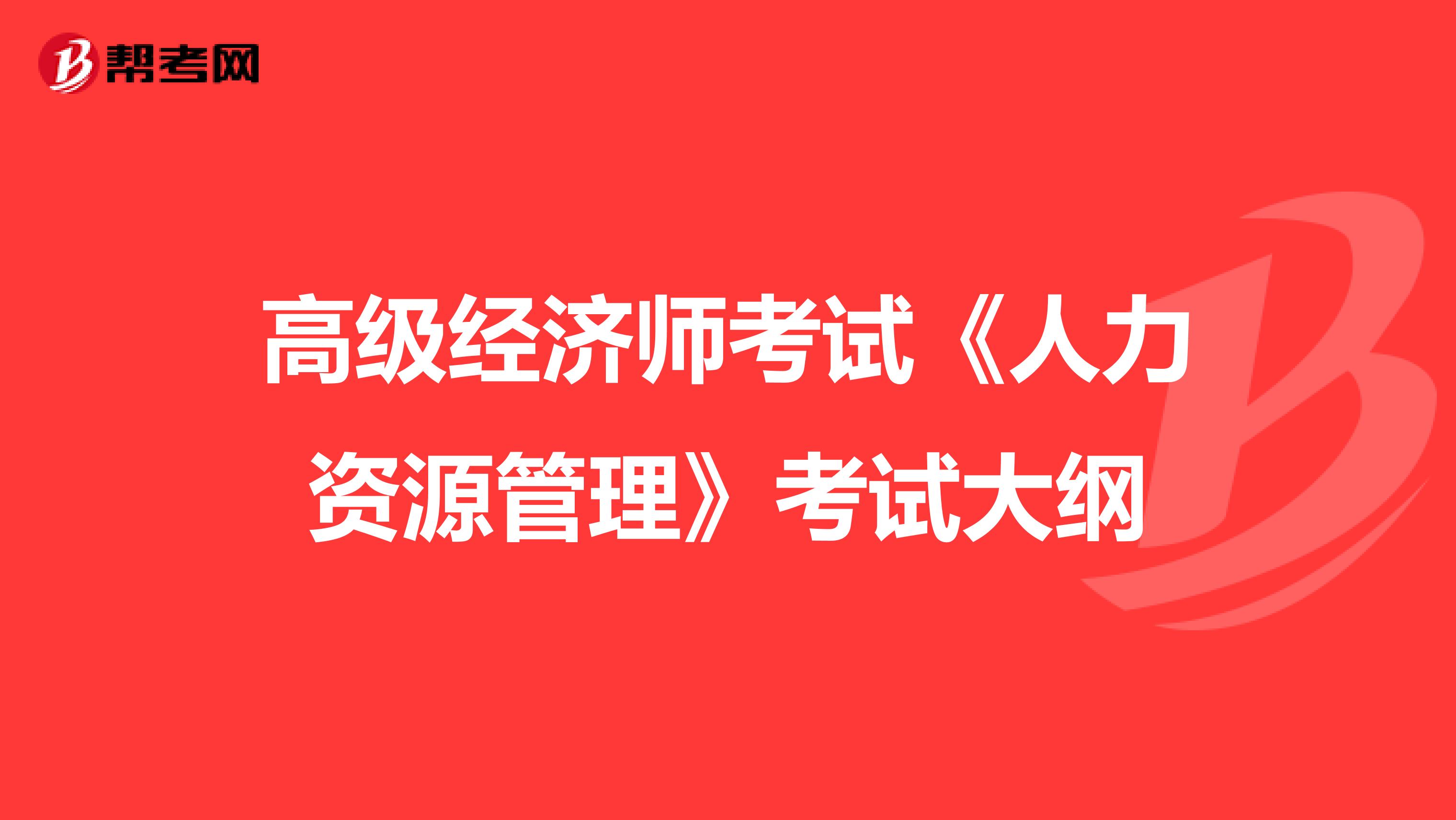 高级经济师考试《人力资源管理》考试大纲