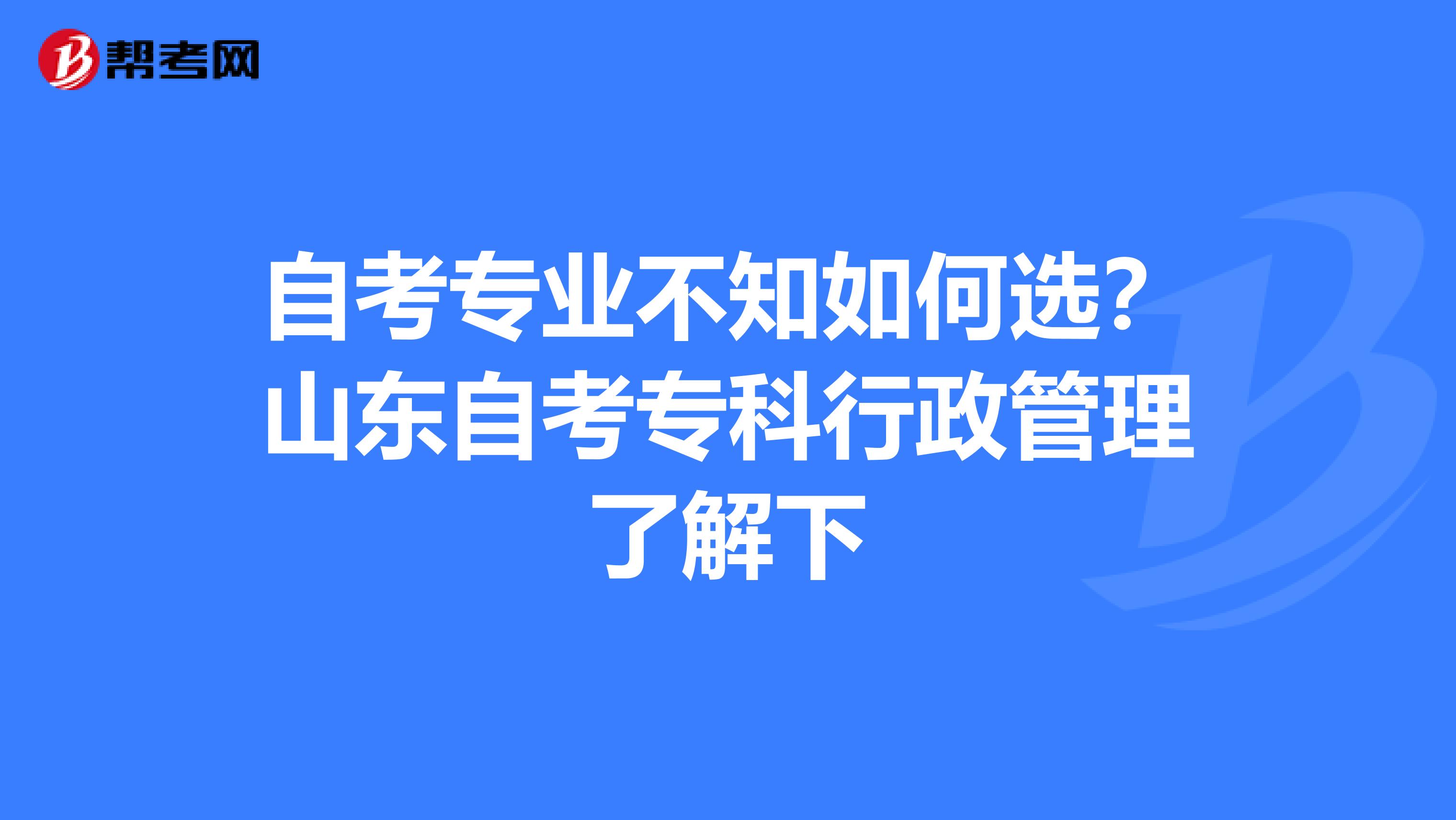 自考专业不知如何选？山东自考专科行政管理了解下