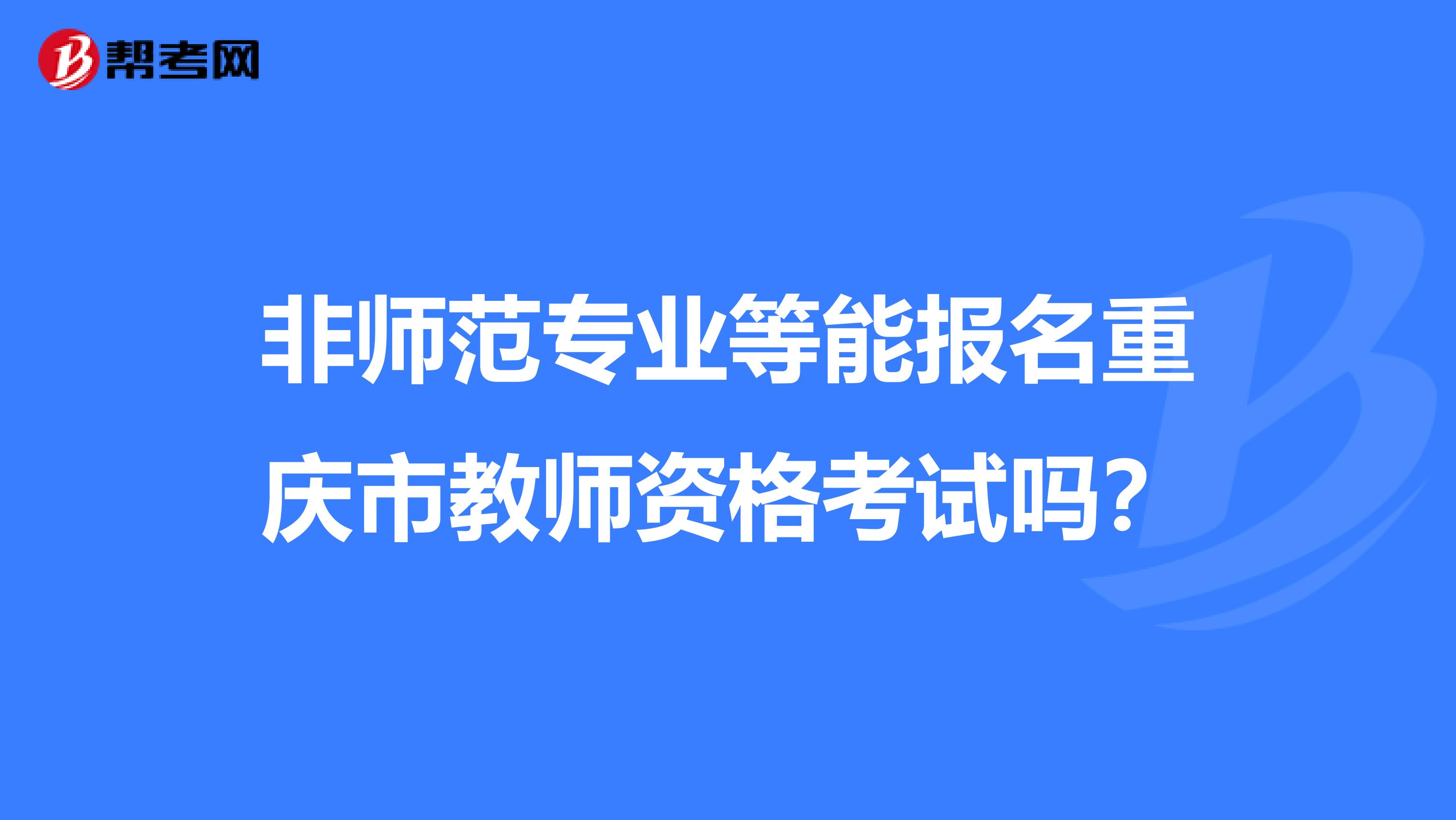 非师范专业等能报名重庆市教师资格考试吗？