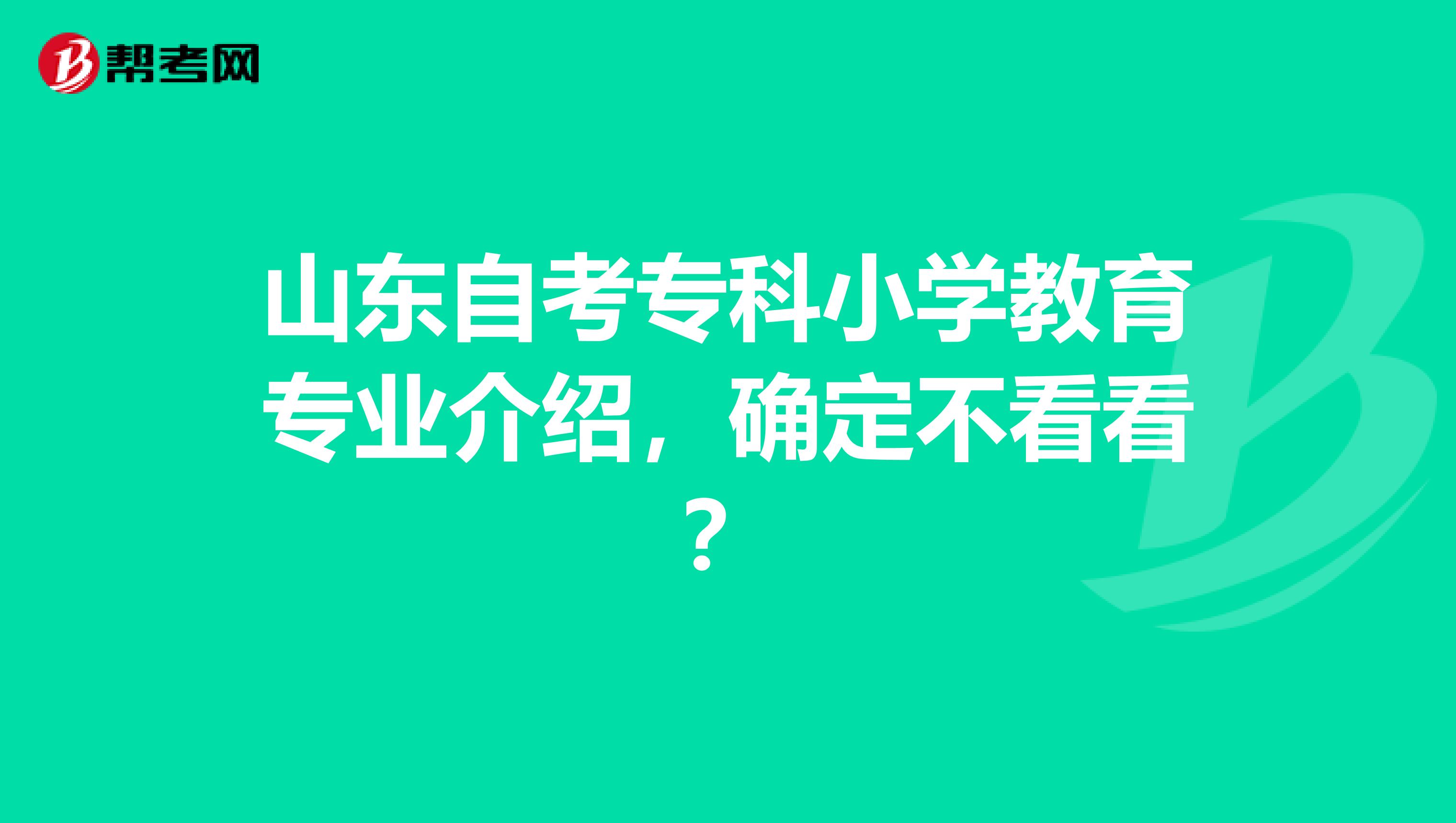 山东自考专科小学教育专业介绍，确定不看看？