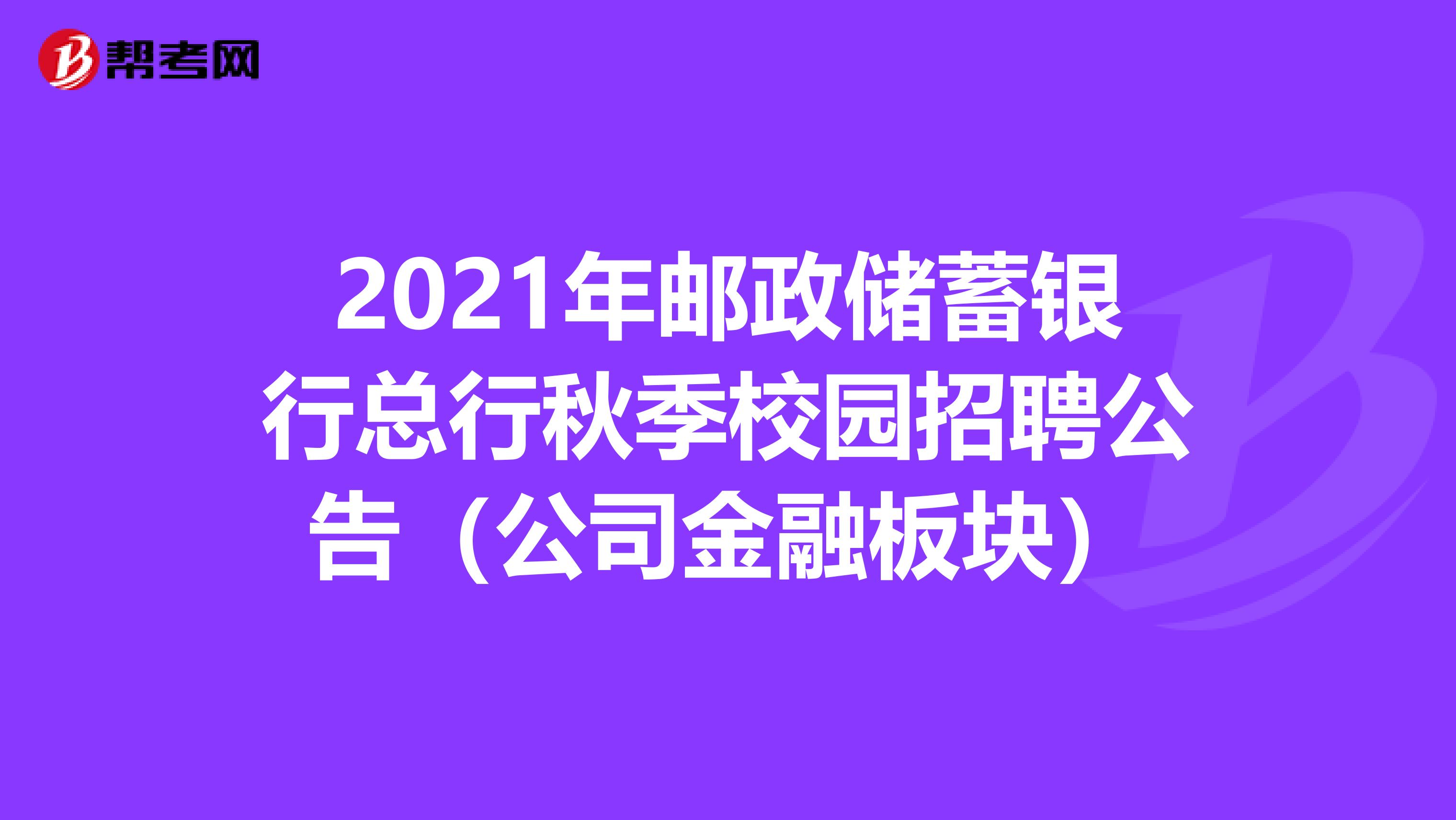 2021年邮政储蓄银行总行秋季校园招聘公告（公司金融板块）