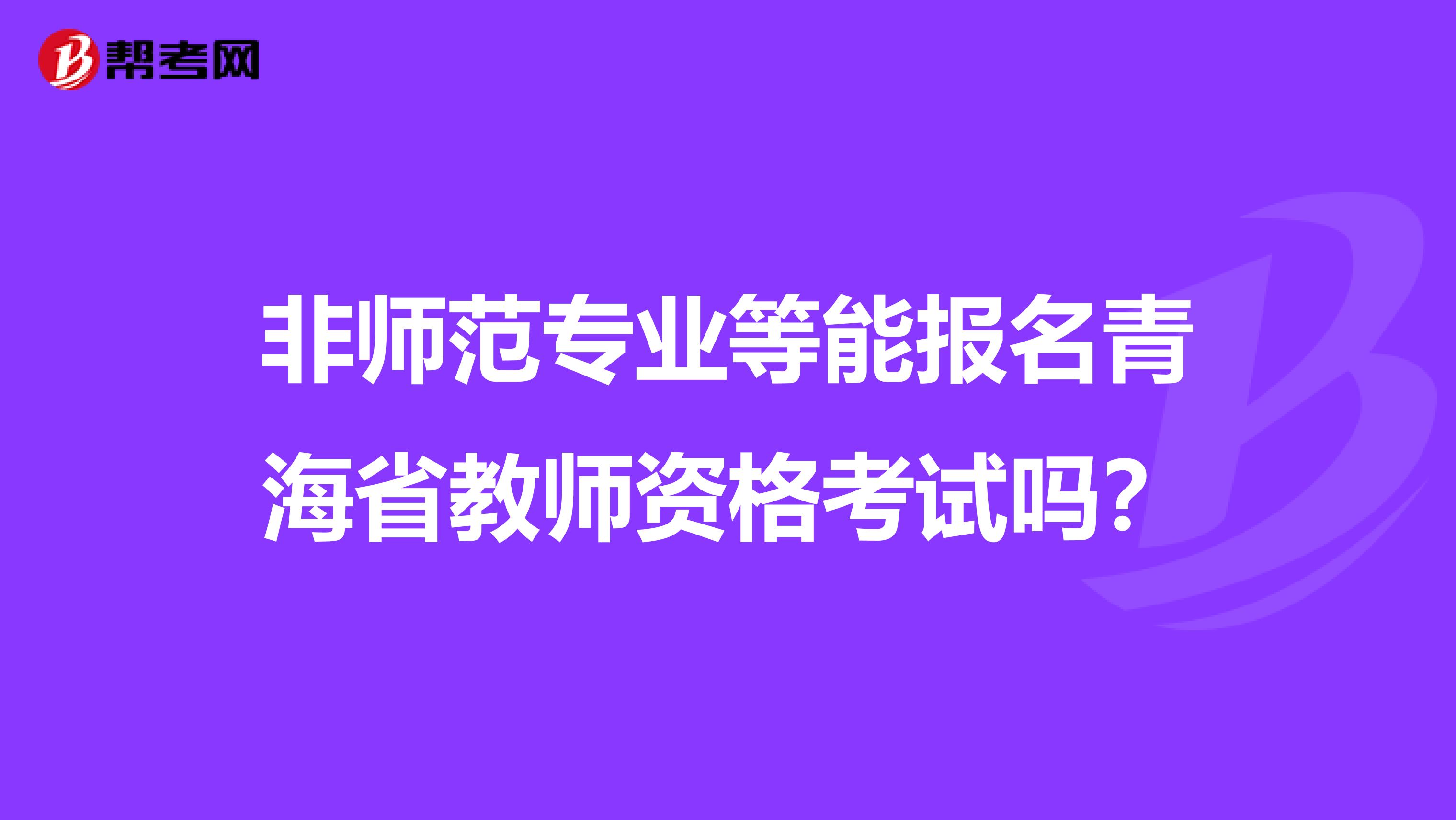 非师范专业等能报名青海省教师资格考试吗？