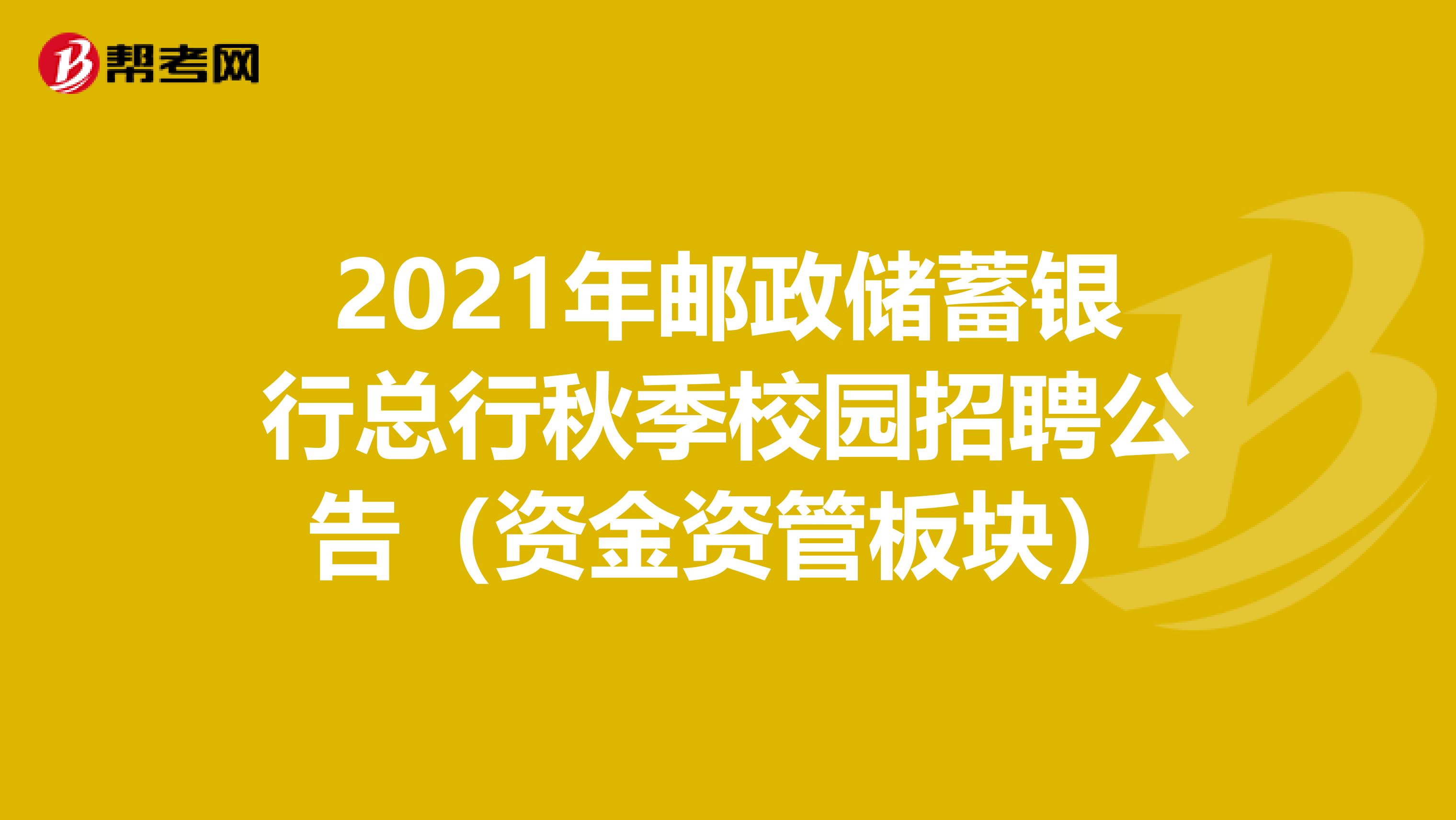 2021年邮政储蓄银行总行秋季校园招聘公告（资金资管板块）