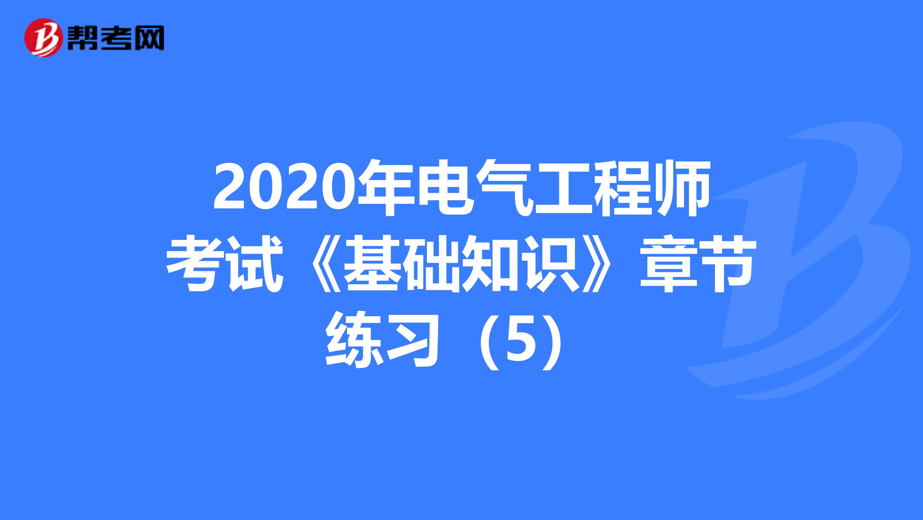2020年电气工程师考试《基础知识》章节练习（5）